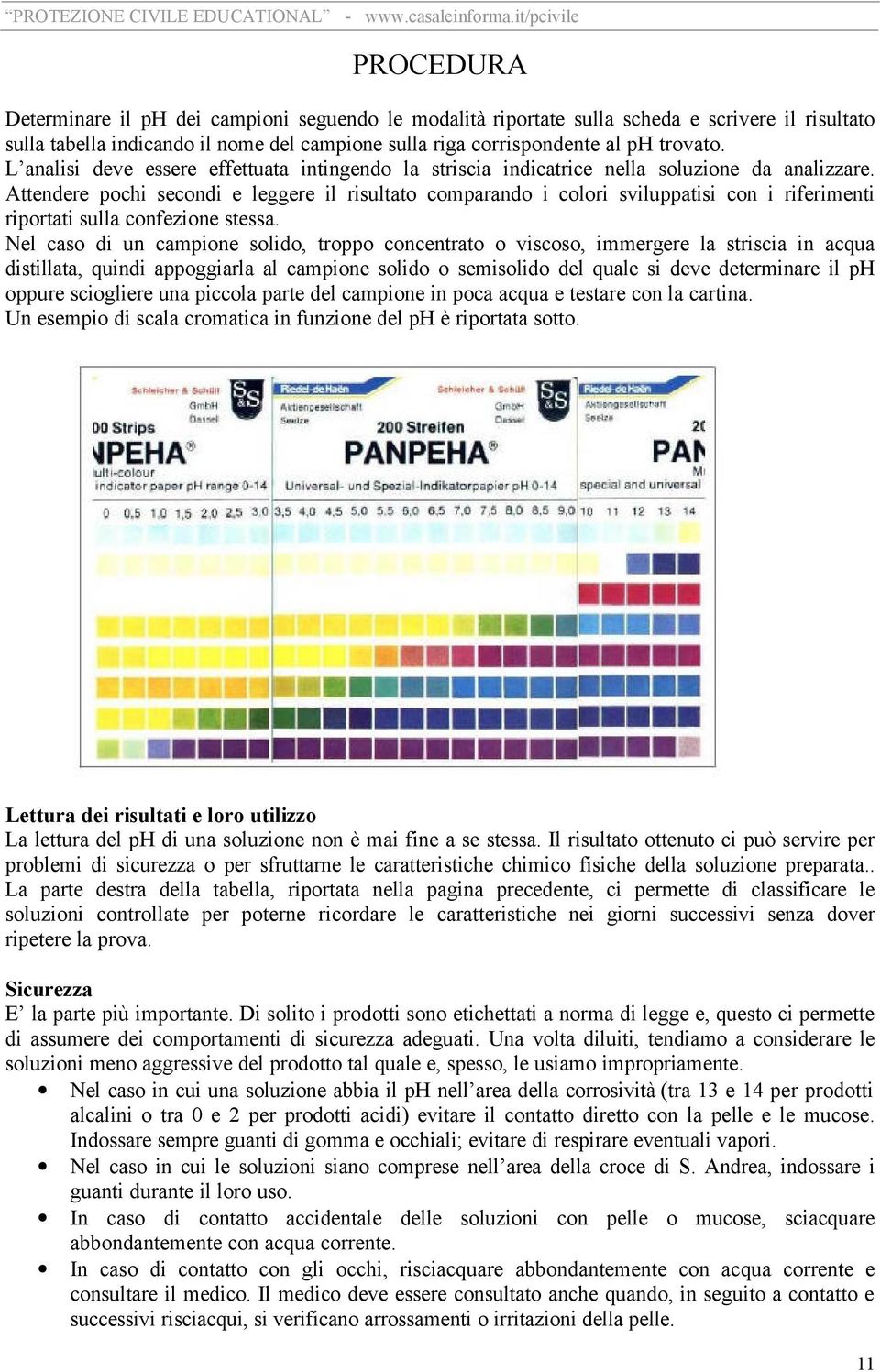 Attendere pochi secondi e leggere il risultato comparando i colori sviluppatisi con i riferimenti riportati sulla confezione stessa.