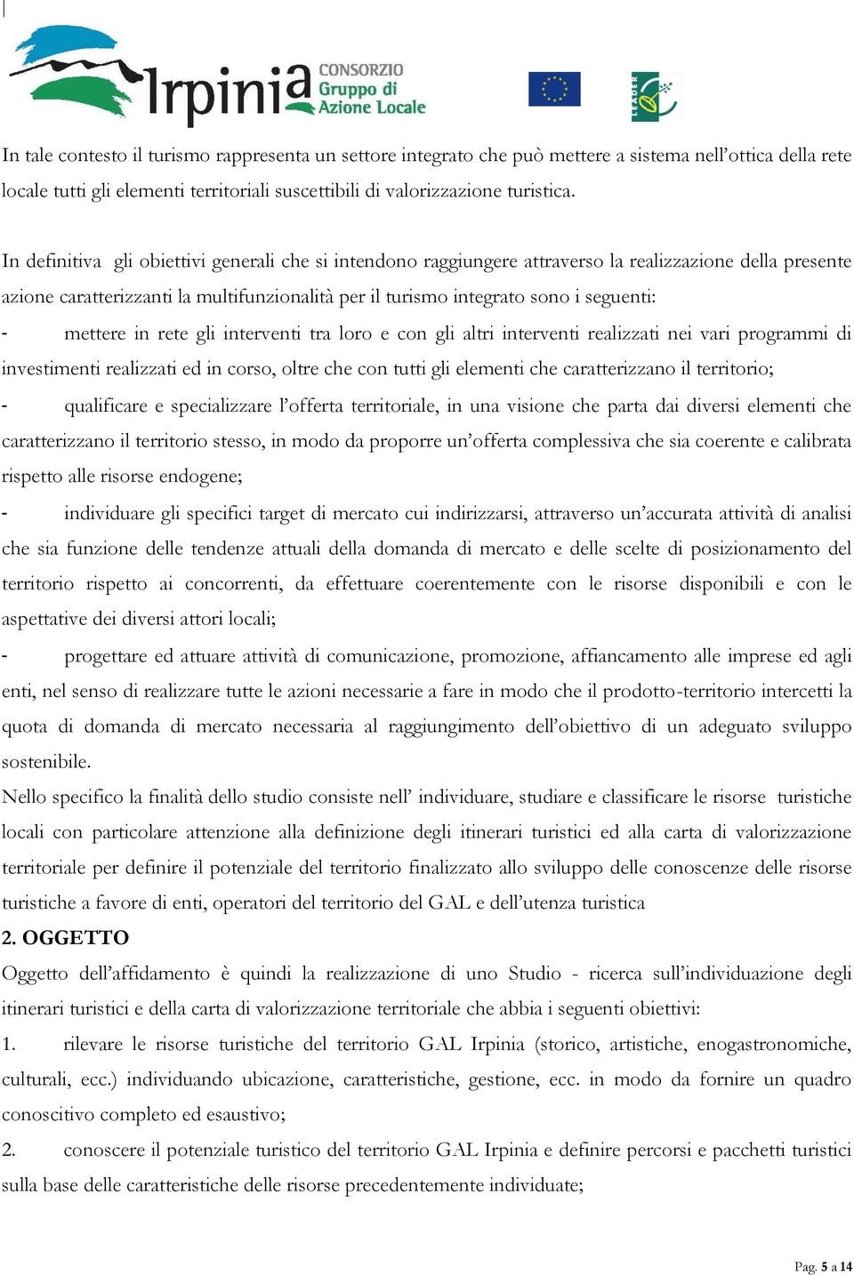 mettere in rete gli interventi tra loro e con gli altri interventi realizzati nei vari programmi di investimenti realizzati ed in corso, oltre che con tutti gli elementi che caratterizzano il