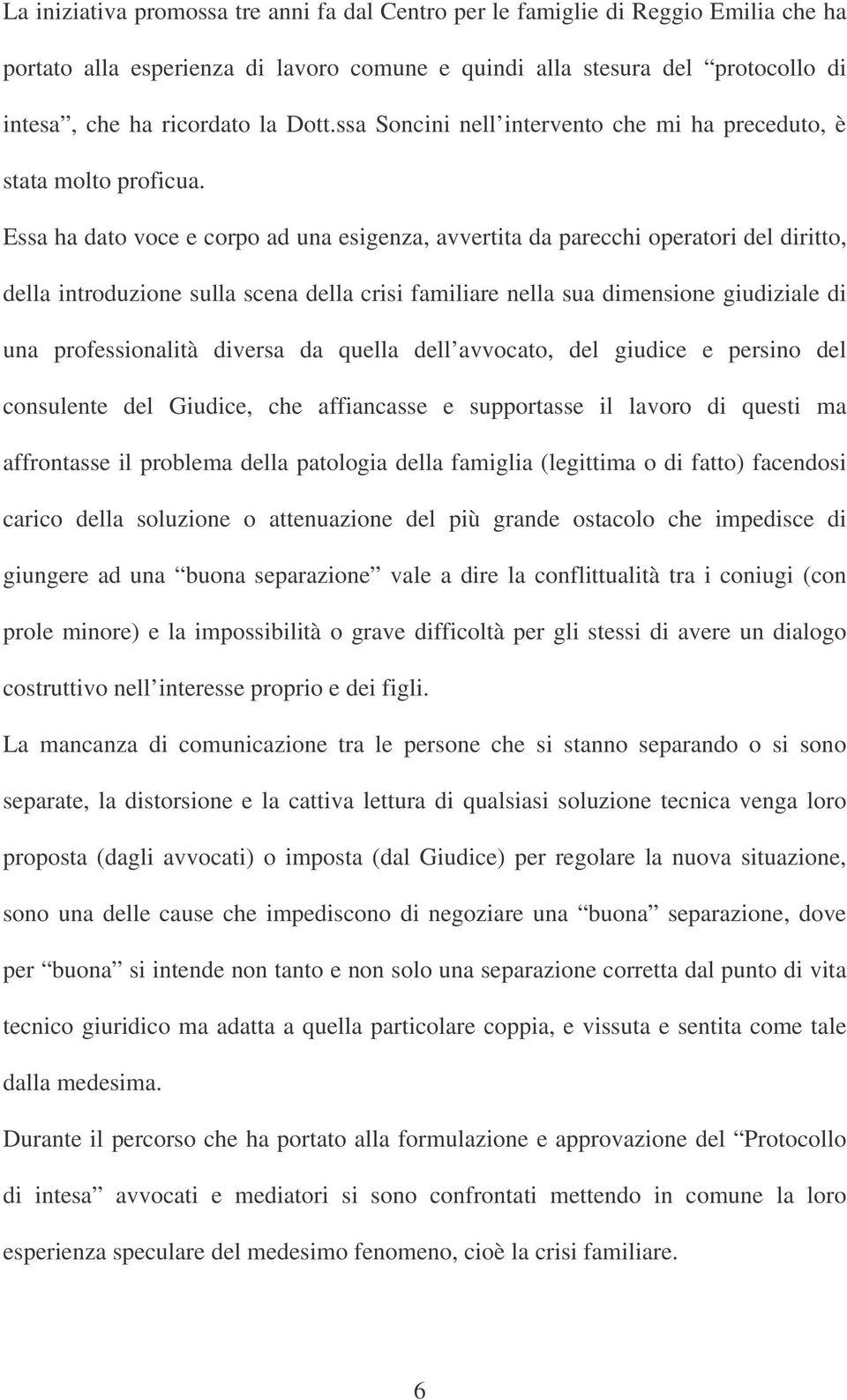 Essa ha dato voce e corpo ad una esigenza, avvertita da parecchi operatori del diritto, della introduzione sulla scena della crisi familiare nella sua dimensione giudiziale di una professionalità