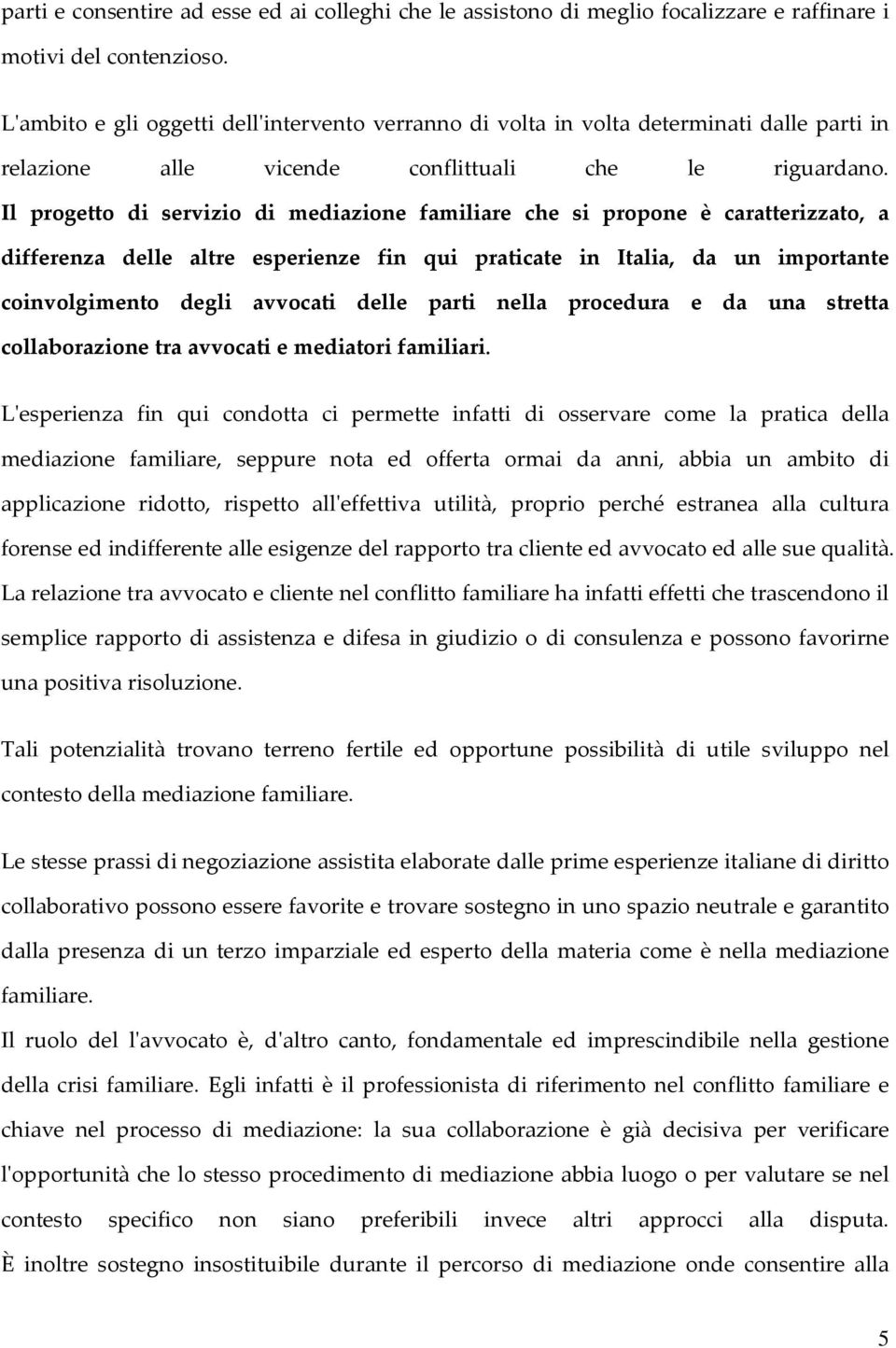 Il progetto di servizio di mediazione familiare che si propone è caratterizzato, a differenza delle altre esperienze fin qui praticate in Italia, da un importante coinvolgimento degli avvocati delle