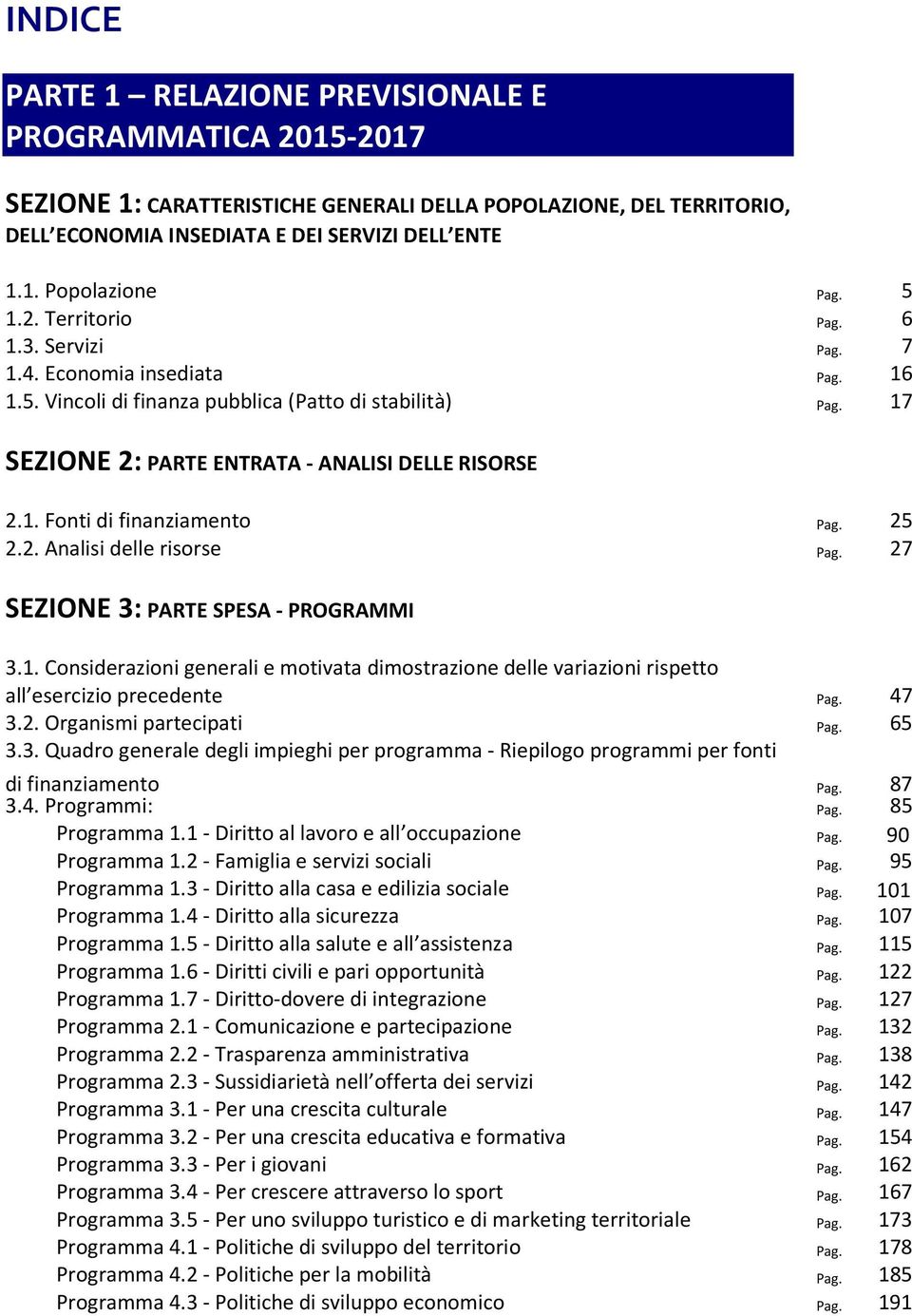 25 2.2. Analisi delle risorse Pag. 27 SEZIONE 3: PARTE SPESA - PROGRAMMI 3.1. Considerazioni generali e motivata dimostrazione delle variazioni rispetto all esercizio precedente Pag. 47 3.2. Organismi partecipati Pag.