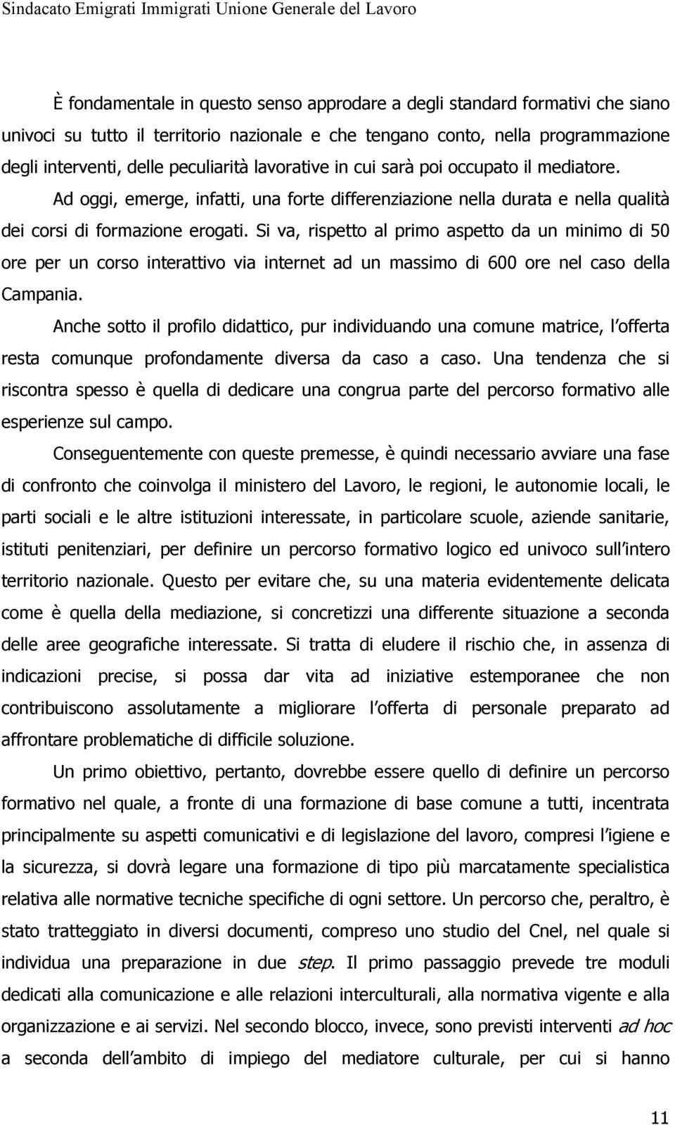 Si va, rispetto al primo aspetto da un minimo di 50 ore per un corso interattivo via internet ad un massimo di 600 ore nel caso della Campania.