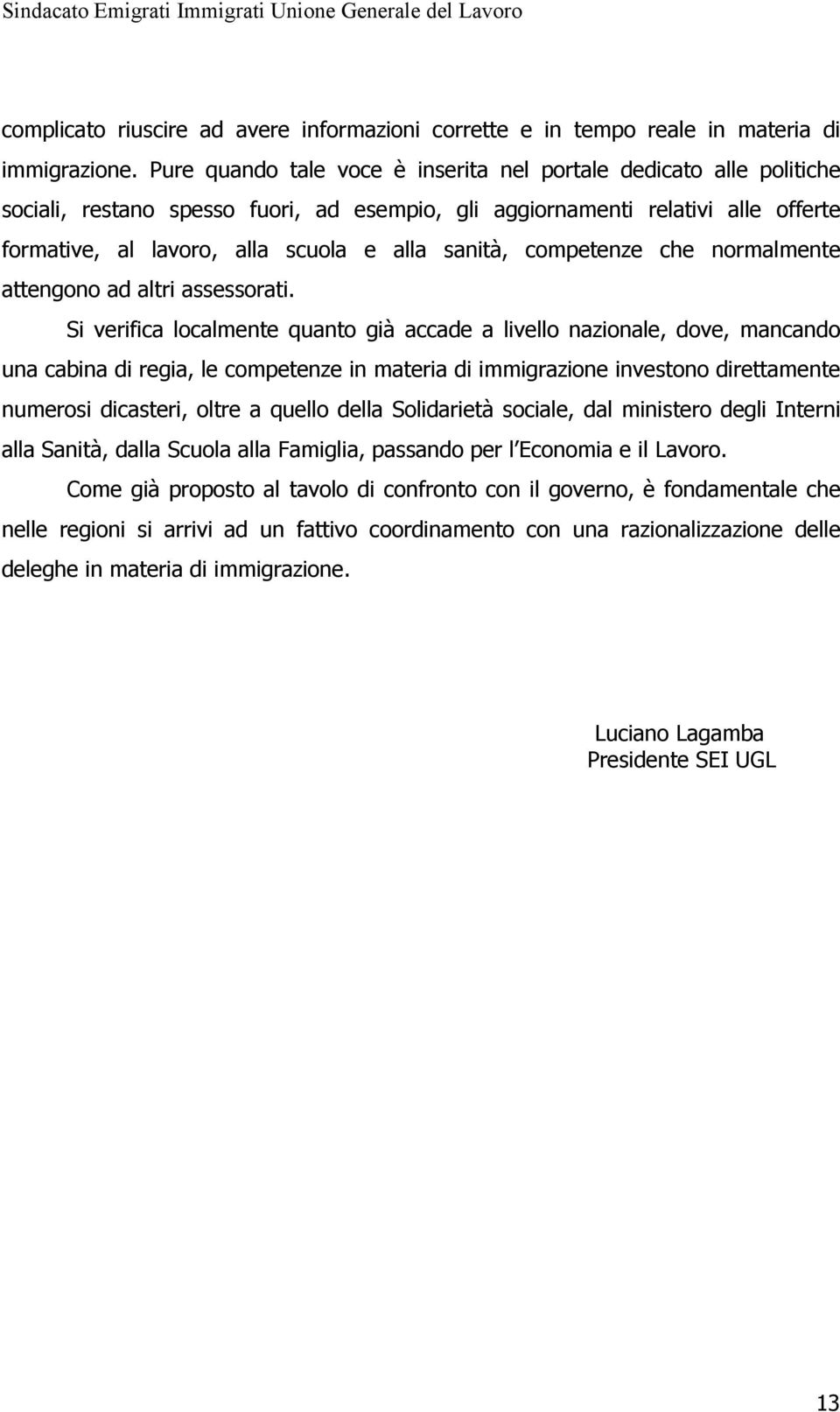 sanità, competenze che normalmente attengono ad altri assessorati.