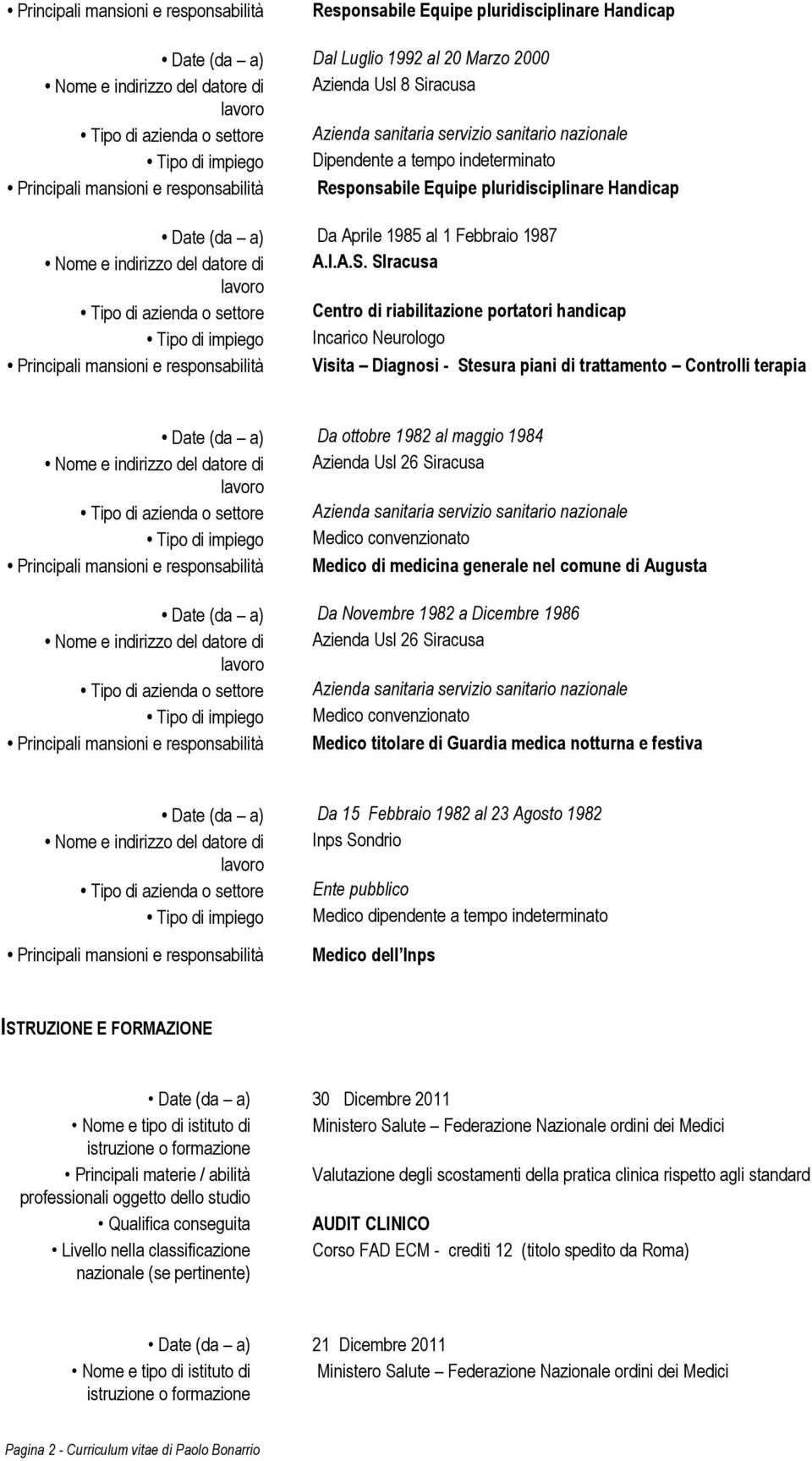 SIracusa Tipo di azienda o settore Centro di riabilitazione portatori handicap Tipo di impiego Incarico Neurologo Principali mansioni e responsabilità Visita Diagnosi - Stesura piani di trattamento