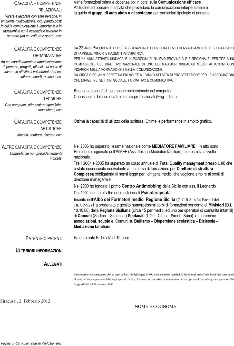 Varie formazioni prima e docenze poi in corsi sulla Comunicazione efficace Attitudine ad operare in attività che prevedono la comunicazione interpersonale e la guida di gruppi di auto aiuto o di