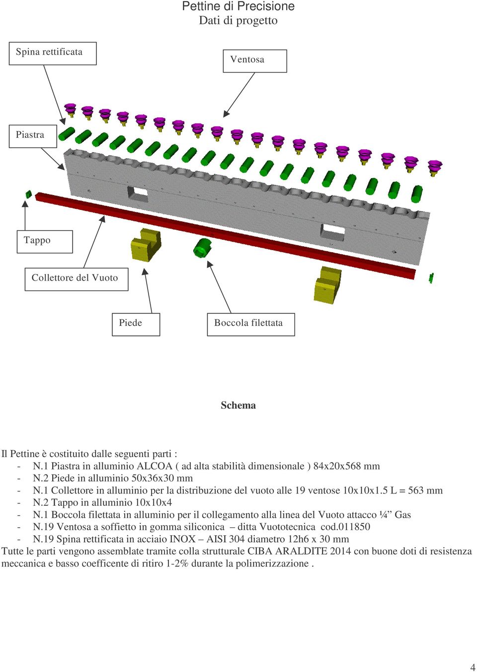 5 L = 563 mm - N.2 Tappo in alluminio 10x10x4 - N.1 Boccola filettata in alluminio per il collegamento alla linea del Vuoto attacco ¼ Gas - N.