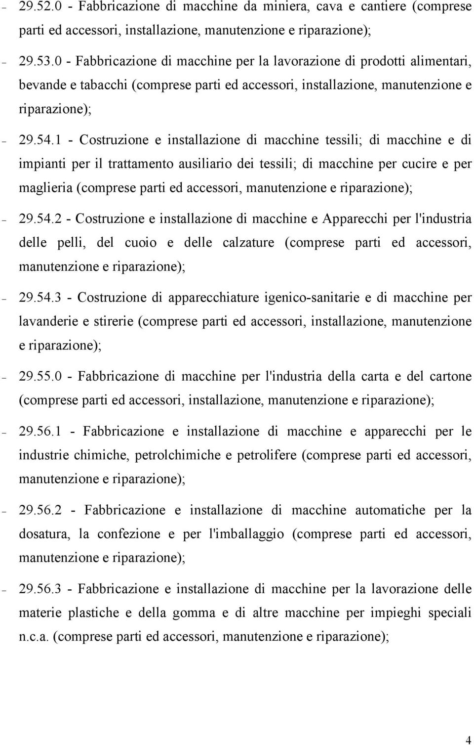 1 Costruzione e installazione di macchine tessili; di macchine e di impianti per il trattamento ausiliario dei tessili; di macchine per cucire e per maglieria (comprese parti ed accessori,