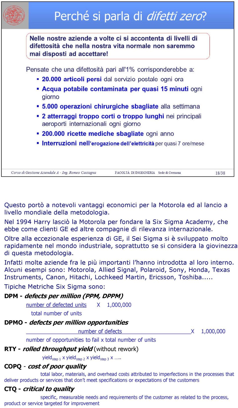 Oltre alla eccezionale esperienza di GE, il Sei Sigma si è sviluppato molto rapidamente nel mondo industriale, soprattutto se si considera la giovinezza di questa metodologia.