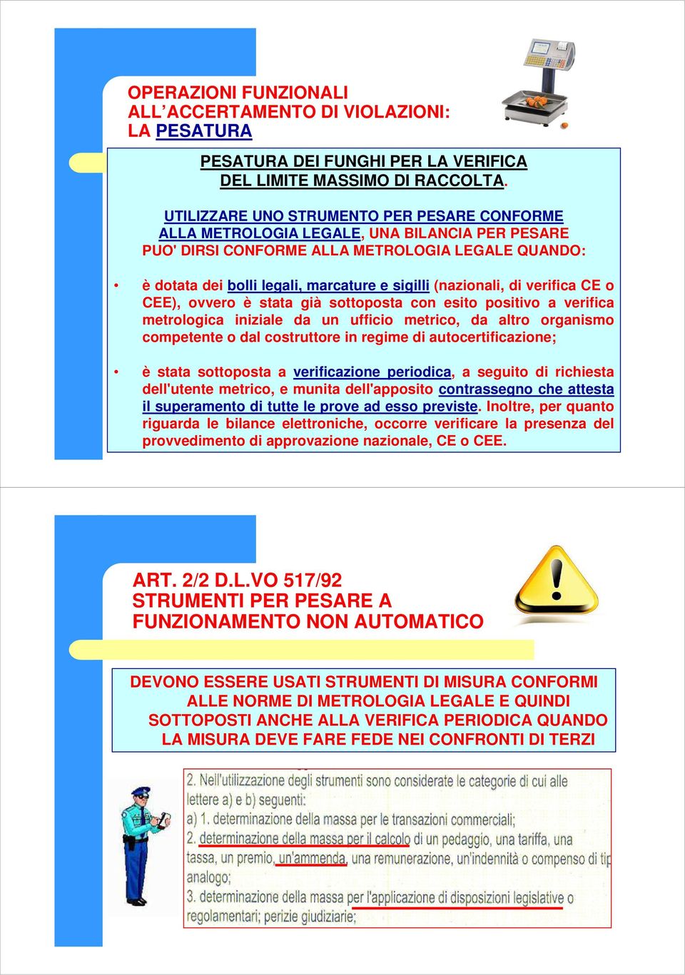 (nazionali, di verifica CE o CEE), ovvero è stata già sottoposta con esito positivo a verifica metrologica iniziale da un ufficio metrico, da altro organismo competente o dal costruttore in regime di