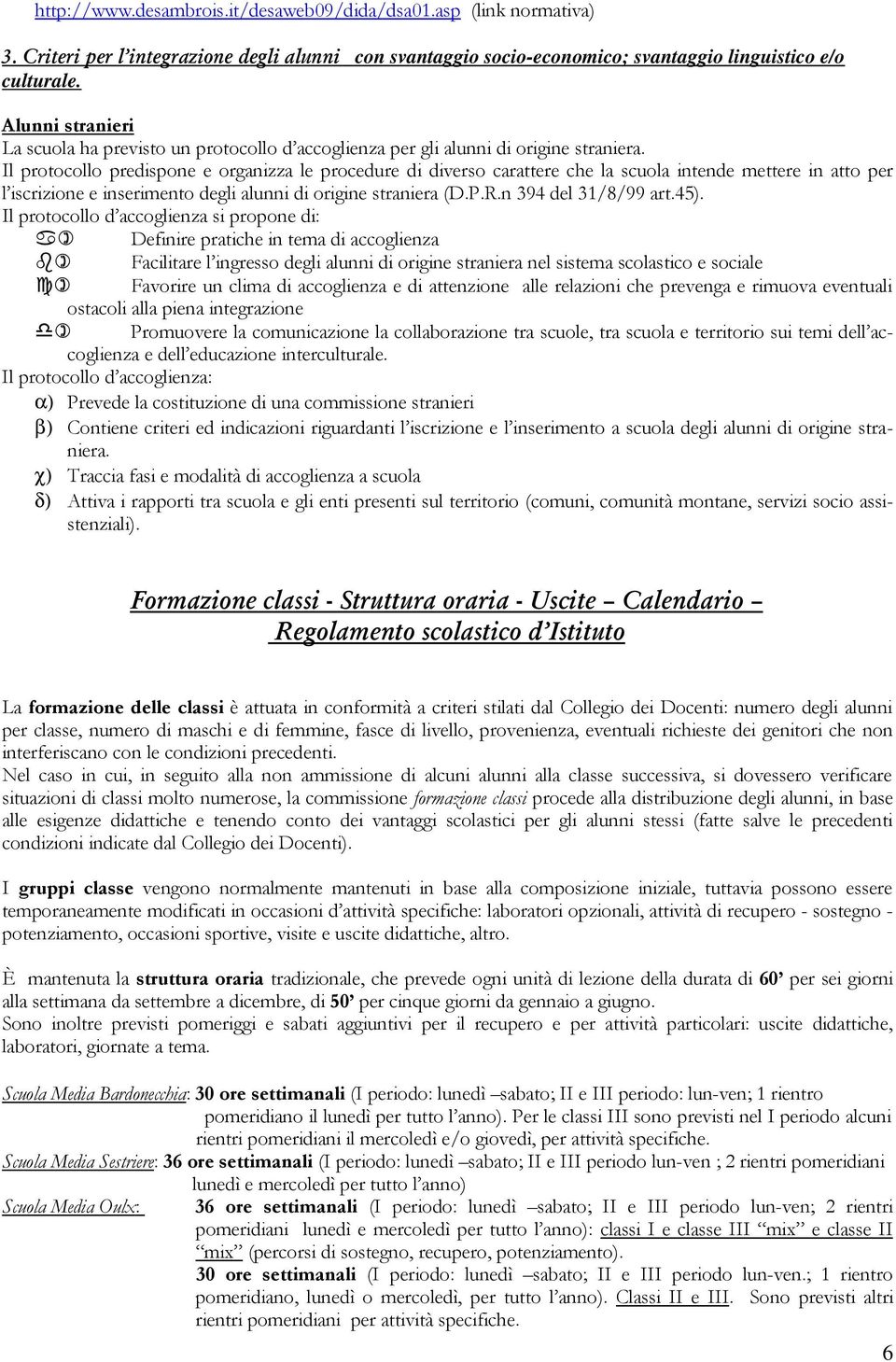 Il protocollo predispone e organizza le procedure di diverso carattere che la scuola intende mettere in atto per l iscrizione e inserimento degli alunni di origine straniera (D.P.R.