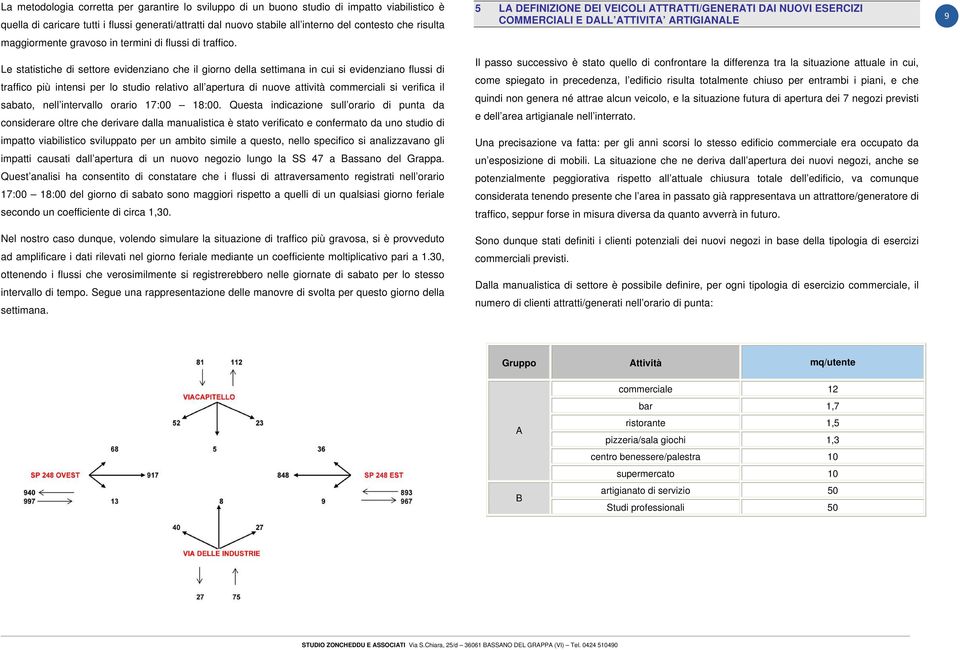 Le statistiche di settore evidenziano che il giorno della settimana in cui si evidenziano flussi di traffico più intensi per lo studio relativo all apertura di nuove attività commerciali si verifica