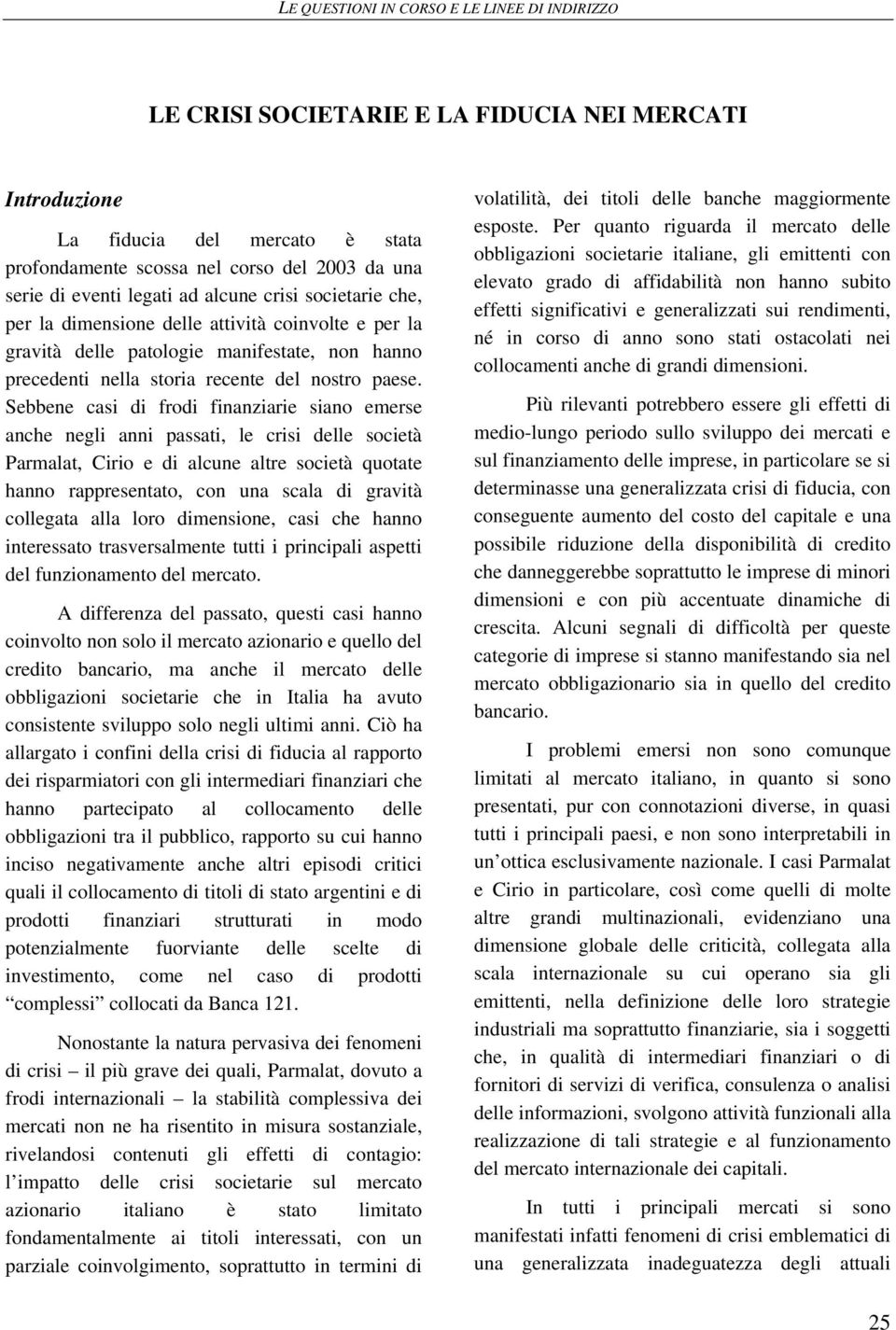 Sebbene casi di frodi finanziarie siano emerse anche negli anni passati, le crisi delle società Parmalat, Cirio e di alcune altre società quotate hanno rappresentato, con una scala di gravità