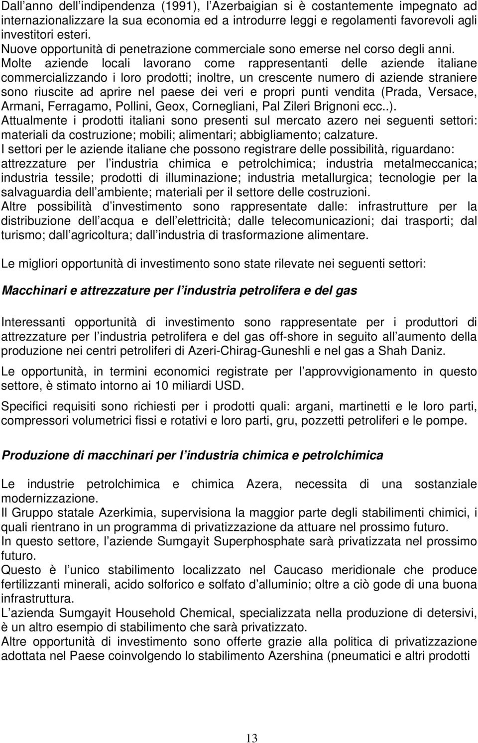 Molte aziende locali lavorano come rappresentanti delle aziende italiane commercializzando i loro prodotti; inoltre, un crescente numero di aziende straniere sono riuscite ad aprire nel paese dei