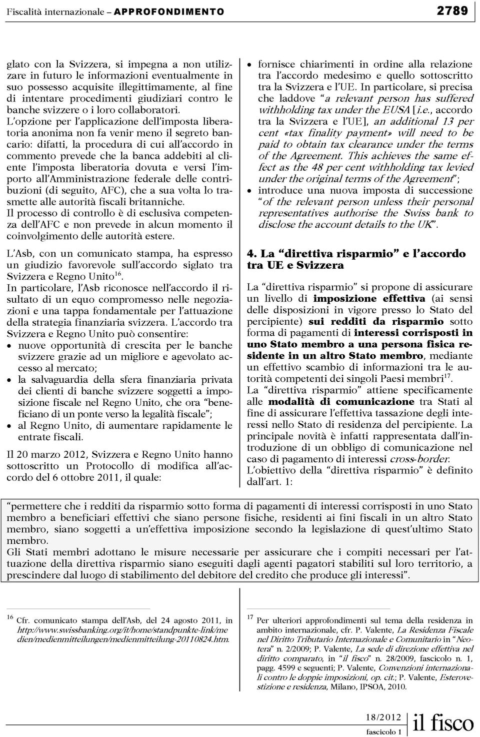 L opzione per l applicazione dell imposta liberatoria anonima non fa venir meno il segreto bancario: difatti, la procedura di cui all accordo in commento prevede che la banca addebiti al cliente l