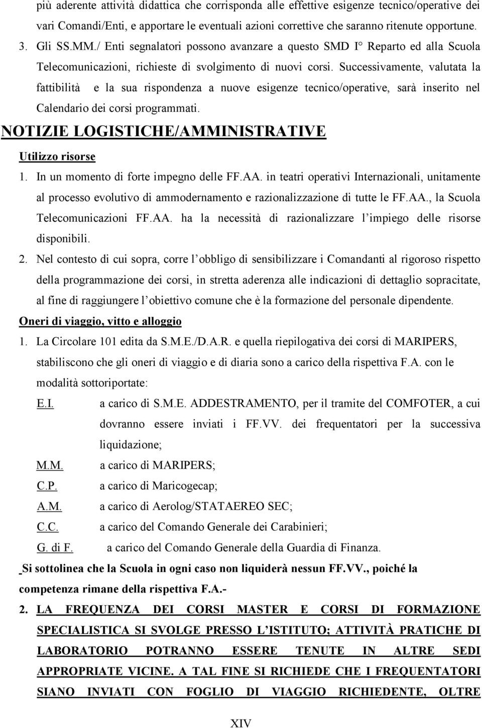 Successivamente, valutata la fattibilità e la sua rispondenza a nuove esigenze tecnico/operative, sarà inserito nel Calendario dei corsi programmati.