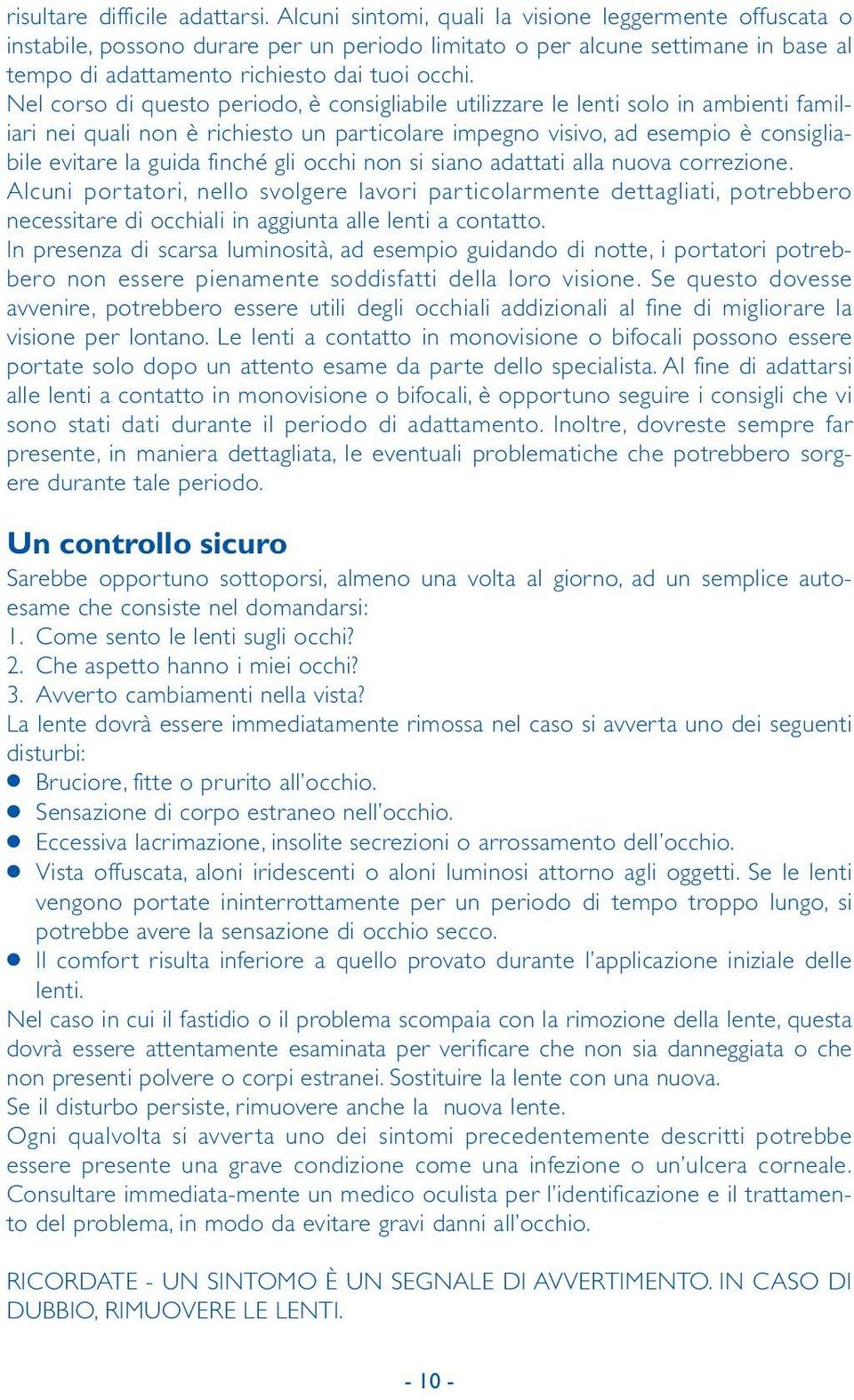 Nel corso di questo periodo, è consigliabile utilizzare le lenti solo in ambienti familiari nei quali non è richiesto un particolare impegno visivo, ad esempio è consigliabile evitare la guida finché