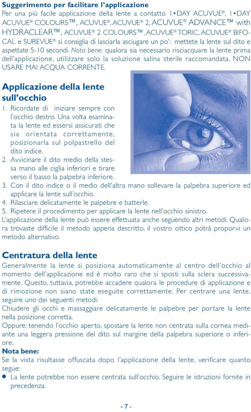 Nota bene: qualora sia necessario risciacquare la lente prima dell applicazione, utilizzare solo la soluzione salina sterile raccomandata. NON USARE MAI ACQUA CORRENTE.