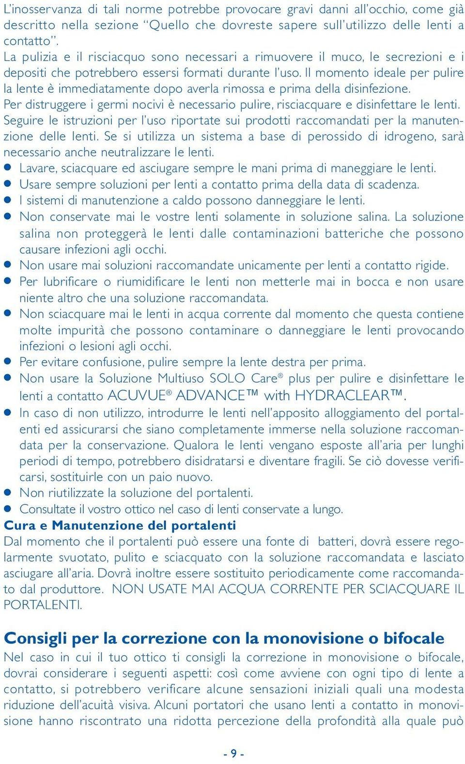 Il momento ideale per pulire la lente è immediatamente dopo averla rimossa e prima della disinfezione. Per distruggere i germi nocivi è necessario pulire, risciacquare e disinfettare le lenti.