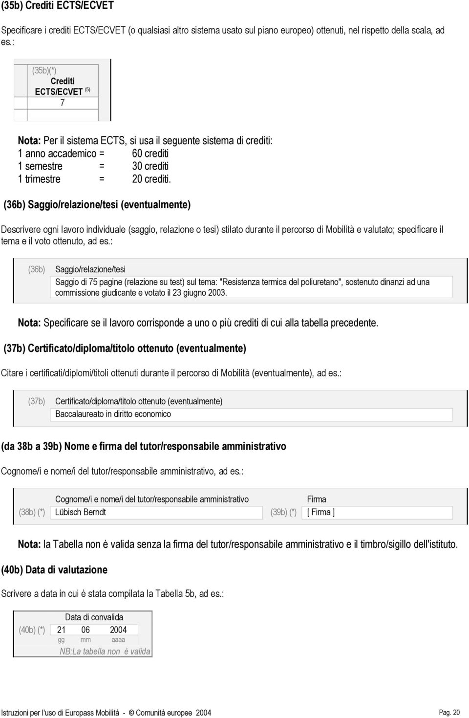 (36b) Saggi/relazine/tesi (eventualmente) Descrivere gni lavr individuale (saggi, relazine tesi) stilat durante il percrs di Mbilità e valutat; specificare il tema e il vt ttenut, ad es.