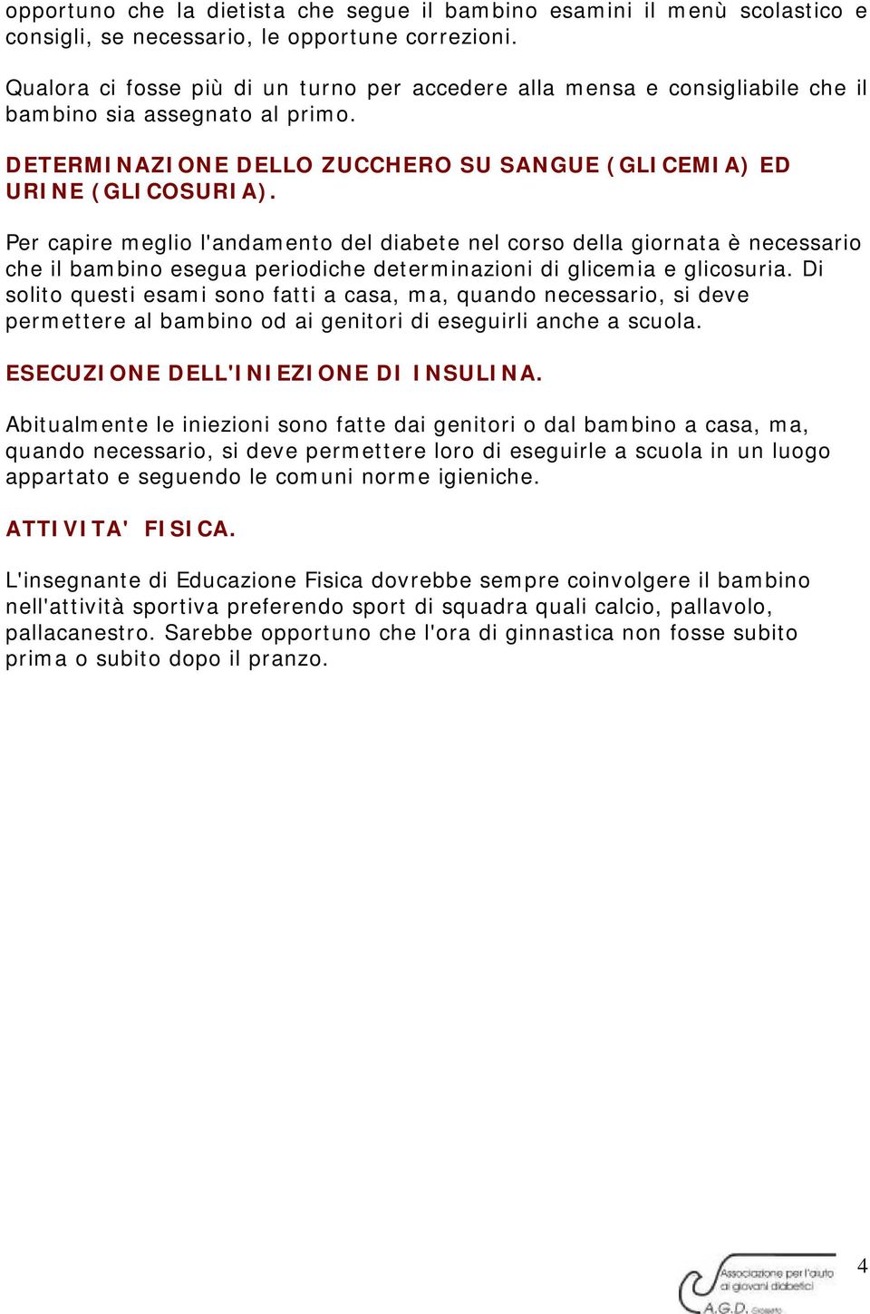 Per capire meglio l'andamento del diabete nel corso della giornata è necessario che il bambino esegua periodiche determinazioni di glicemia e glicosuria.