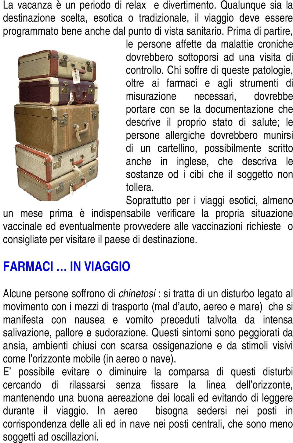 Chi soffre di queste patologie, oltre ai farmaci e agli strumenti di misurazione necessari, dovrebbe portare con se la documentazione che descrive il proprio stato di salute; le persone allergiche