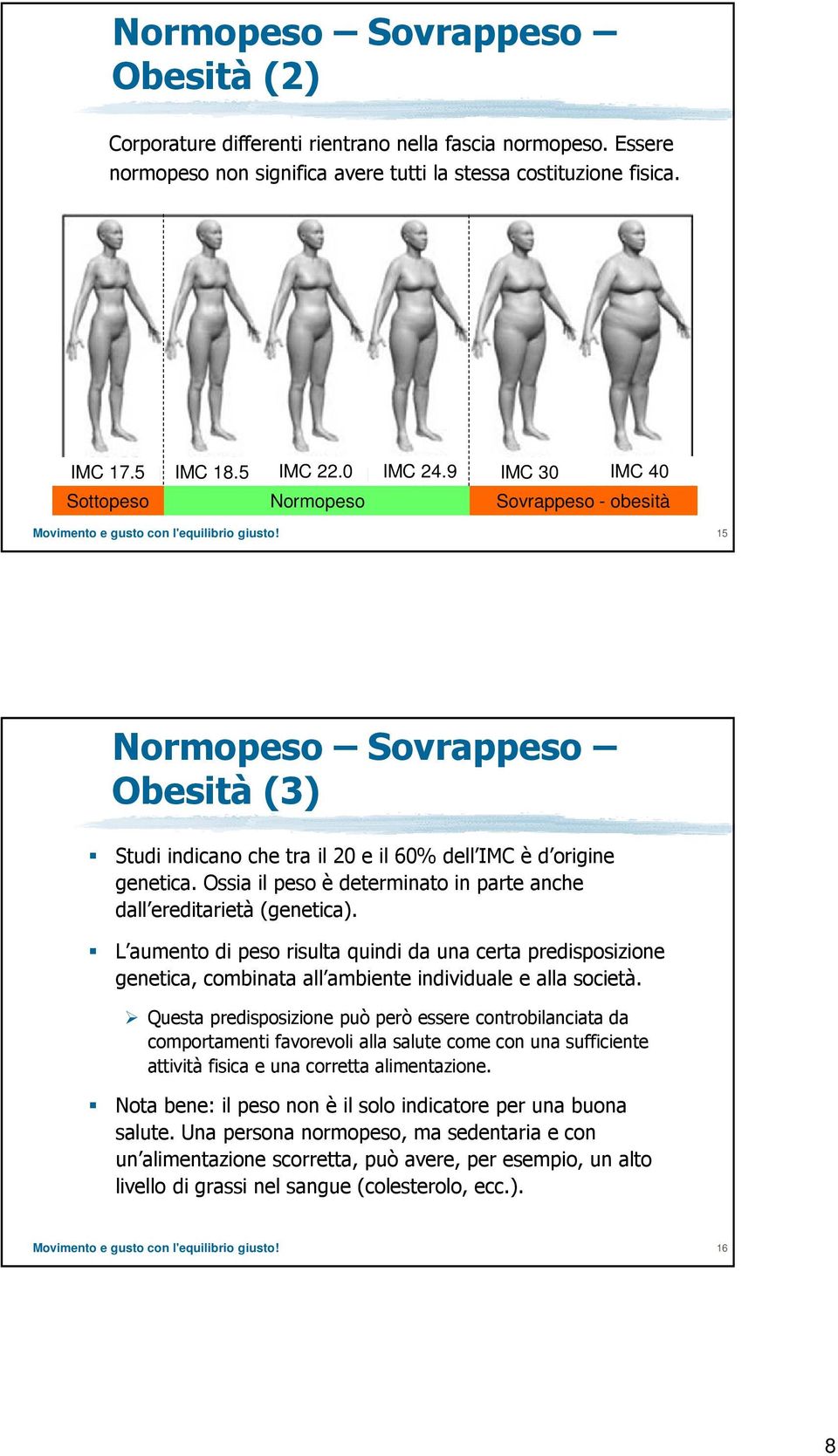 Ossia il peso è determinato in parte anche dall ereditarietà (genetica). L aumento di peso risulta quindi da una certa predisposizione genetica, combinata all ambiente individuale e alla società.