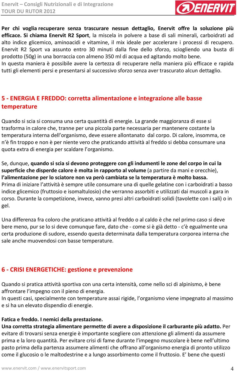 Enervit R2 Sport va assunto entro 30 minuti dalla fine dello sforzo, sciogliendo una busta di prodotto (50g) in una borraccia con almeno 350 ml di acqua ed agitando molto bene.