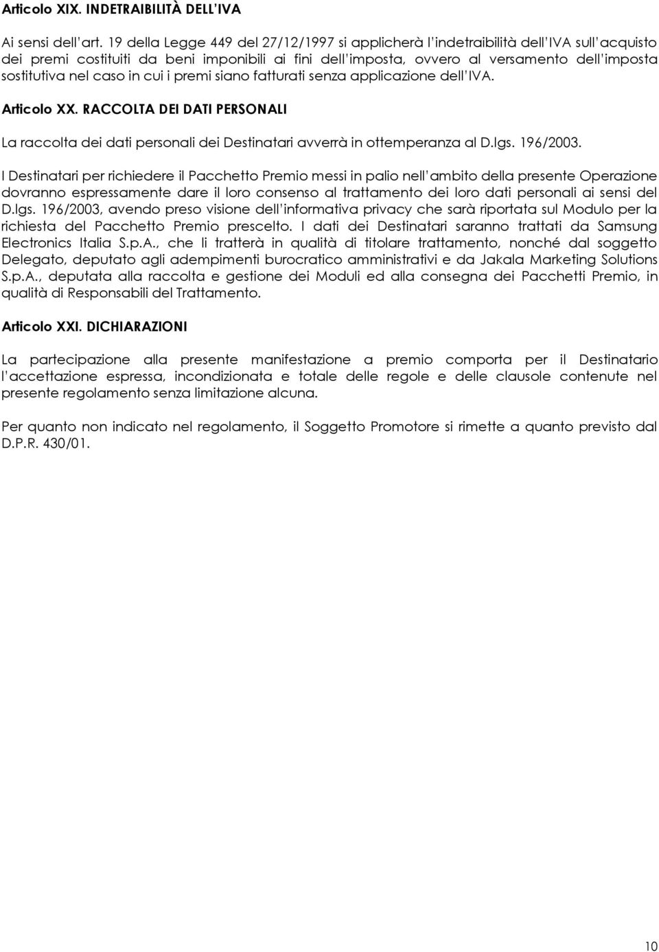 caso in cui i premi siano fatturati senza applicazione dell IVA. Articolo XX. RACCOLTA DEI DATI PERSONALI La raccolta dei dati personali dei Destinatari avverrà in ottemperanza al D.lgs. 196/2003.