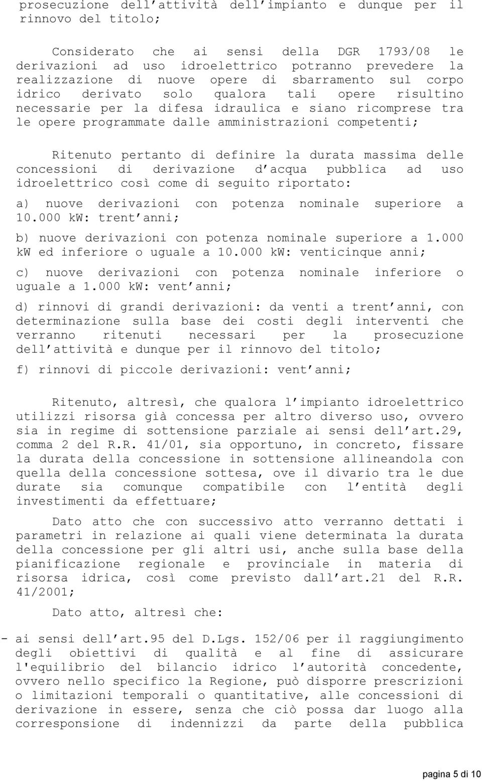 Ritenuto pertanto di definire la durata massima delle concessioni di derivazione d acqua pubblica ad uso idroelettrico così come di seguito riportato: a) nuove derivazioni con potenza nominale