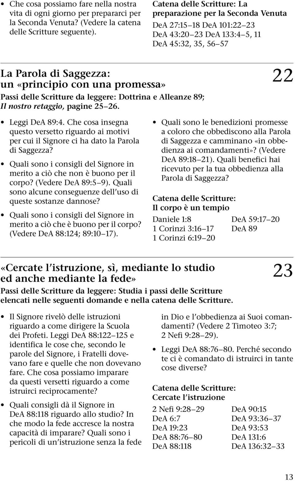 leggere: Dottrina e Alleanze 89; Il nostro retaggio, pagine 25 26. 22 Leggi DeA 89:4. Che cosa insegna questo versetto riguardo ai motivi per cui il Signore ci ha dato la Parola di Saggezza?