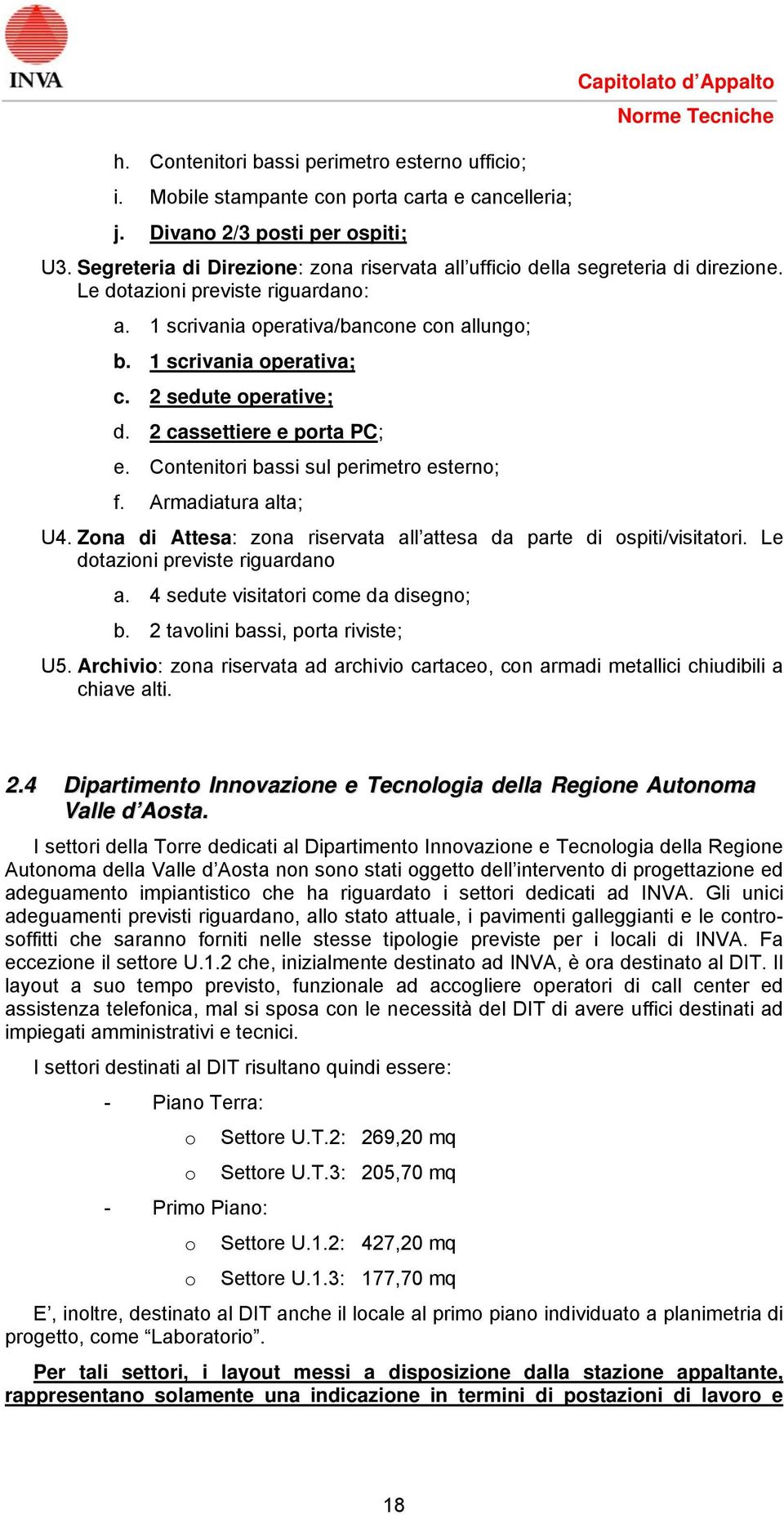 2 sedute operative; d. 2 cassettiere e porta PC; e. Contenitori bassi sul perimetro esterno; f. Armadiatura alta; U4. Zona di Attesa: zona riservata all attesa da parte di ospiti/visitatori.