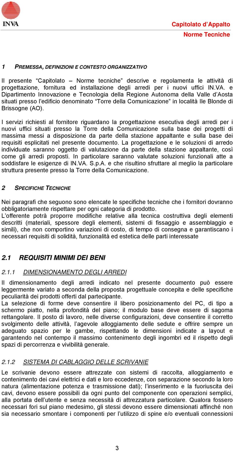 I servizi richiesti al fornitore riguardano la progettazione esecutiva degli arredi per i nuovi uffici situati presso la Torre della Comunicazione sulla base dei progetti di massima messi a