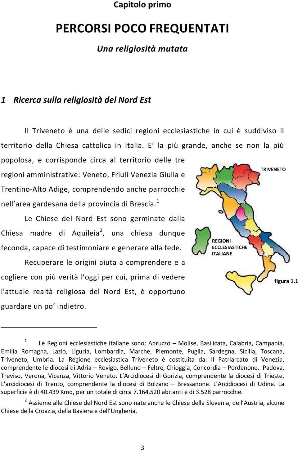 E la più grande, anche se non la più popolosa, e corrisponde circa al territorio delle tre regioni amministrative: Veneto, Friuli Venezia Giulia e Trentino-Alto Adige, comprendendo anche parrocchie