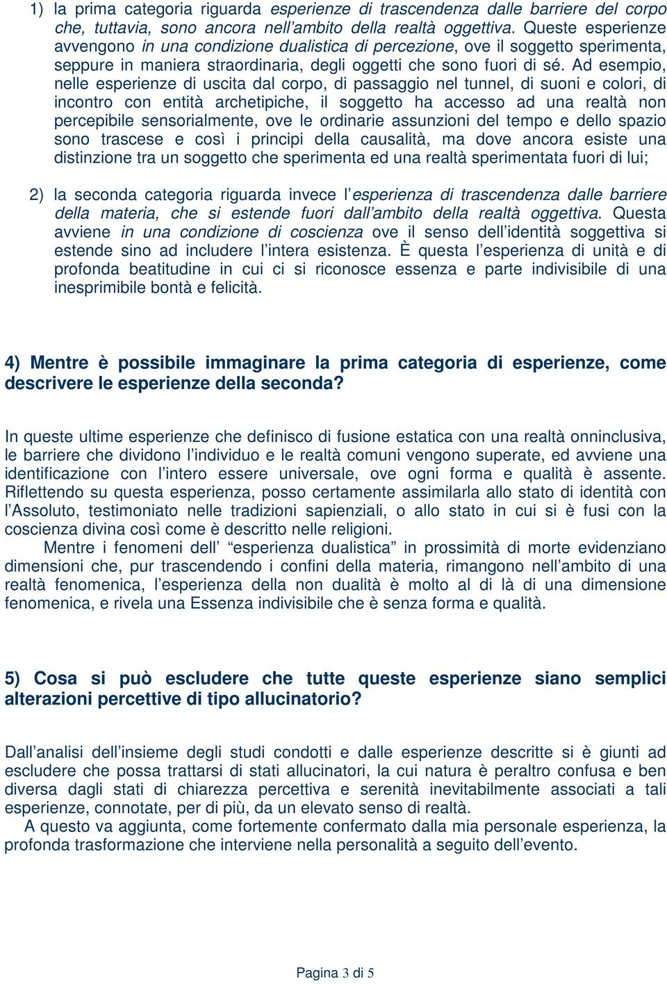 Ad esempio, nelle esperienze di uscita dal corpo, di passaggio nel tunnel, di suoni e colori, di incontro con entità archetipiche, il soggetto ha accesso ad una realtà non percepibile sensorialmente,