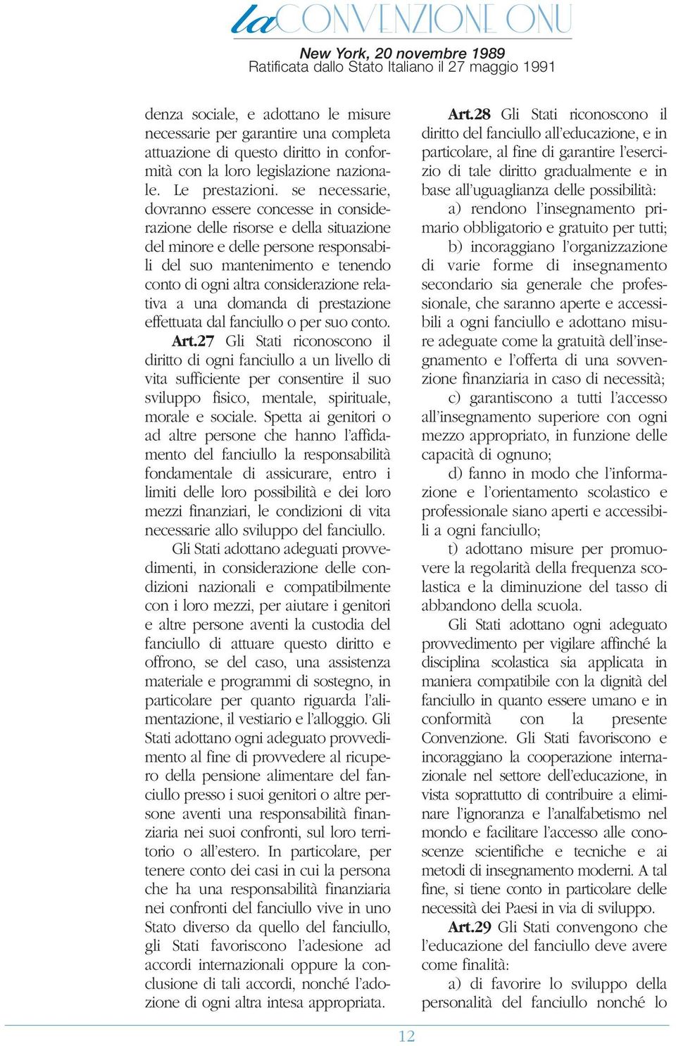 se necessarie, dovranno essere concesse in considerazione delle risorse e della situazione del minore e delle persone responsabili del suo mantenimento e tenendo conto di ogni altra considerazione