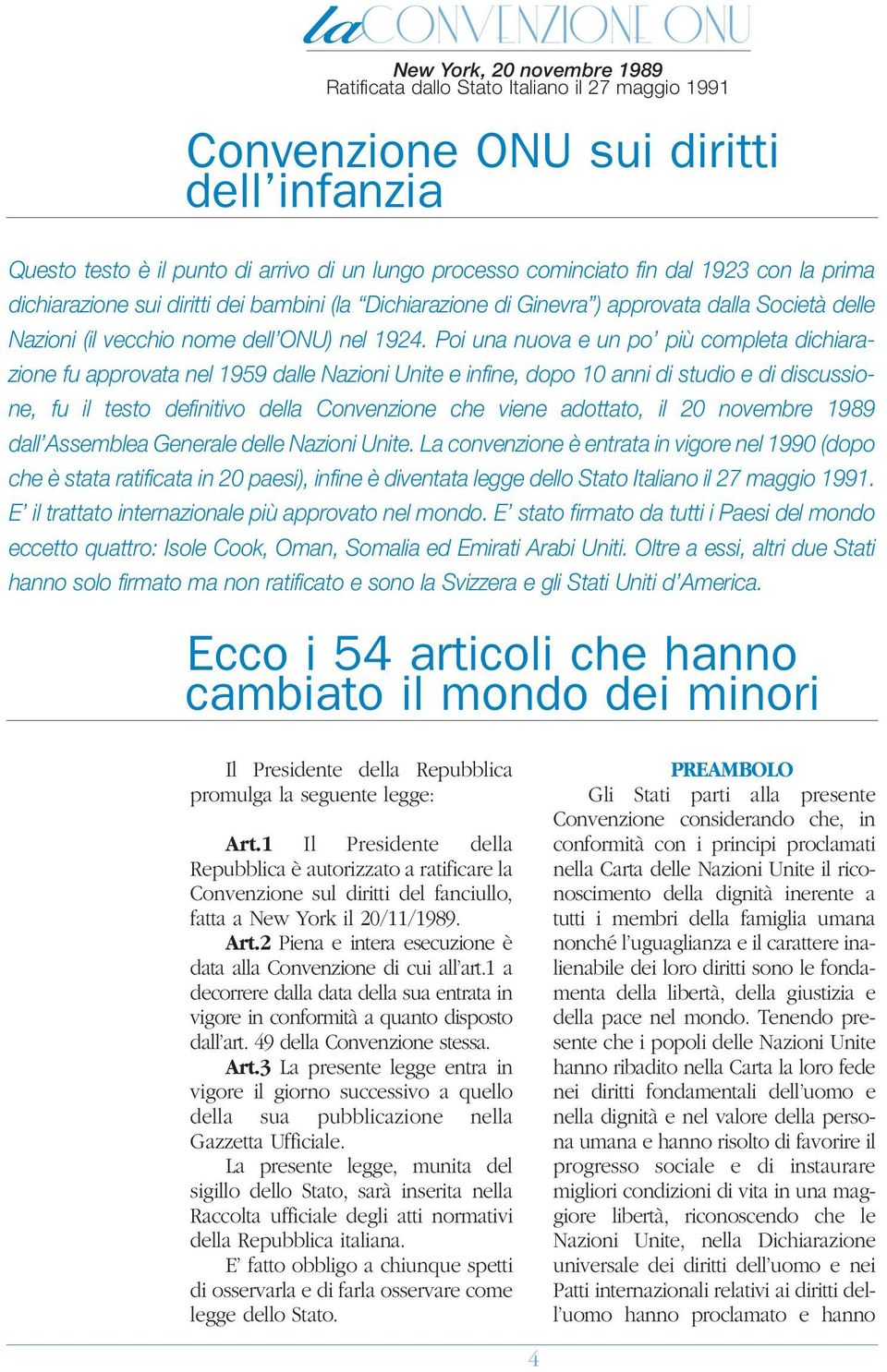 Poi una nuova e un po più completa dichiarazione fu approvata nel 1959 dalle Nazioni Unite e infine, dopo 10 anni di studio e di discussione, fu il testo definitivo della Convenzione che viene