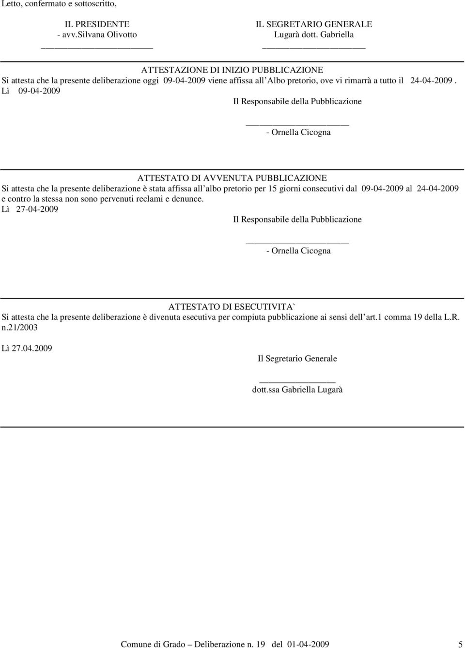 Lì 09-04-2009 Il Responsabile della Pubblicazione - Ornella Cicogna ATTESTATO DI AVVENUTA PUBBLICAZIONE Si attesta che la presente deliberazione è stata affissa all albo pretorio per 15 giorni