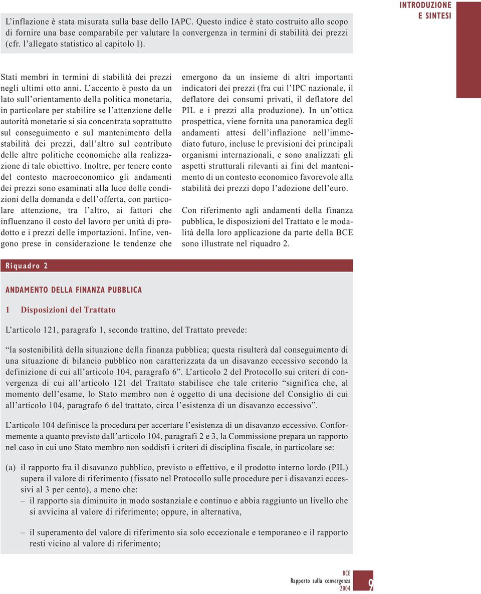 L accento è posto da un lato sull orientamento della politica monetaria, in particolare per stabilire se l attenzione delle autorità monetarie si sia concentrata soprattutto sul conseguimento e sul