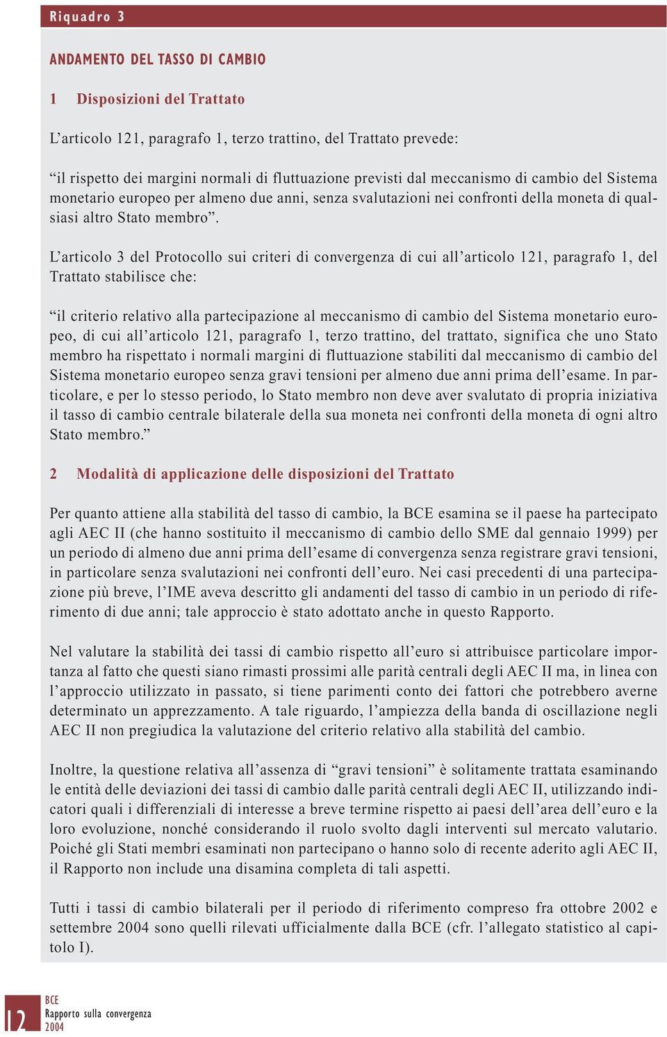 L articolo 3 del Protocollo sui criteri di convergenza di cui all articolo 121, paragrafo 1, del Trattato stabilisce che: il criterio relativo alla partecipazione al meccanismo di cambio del Sistema