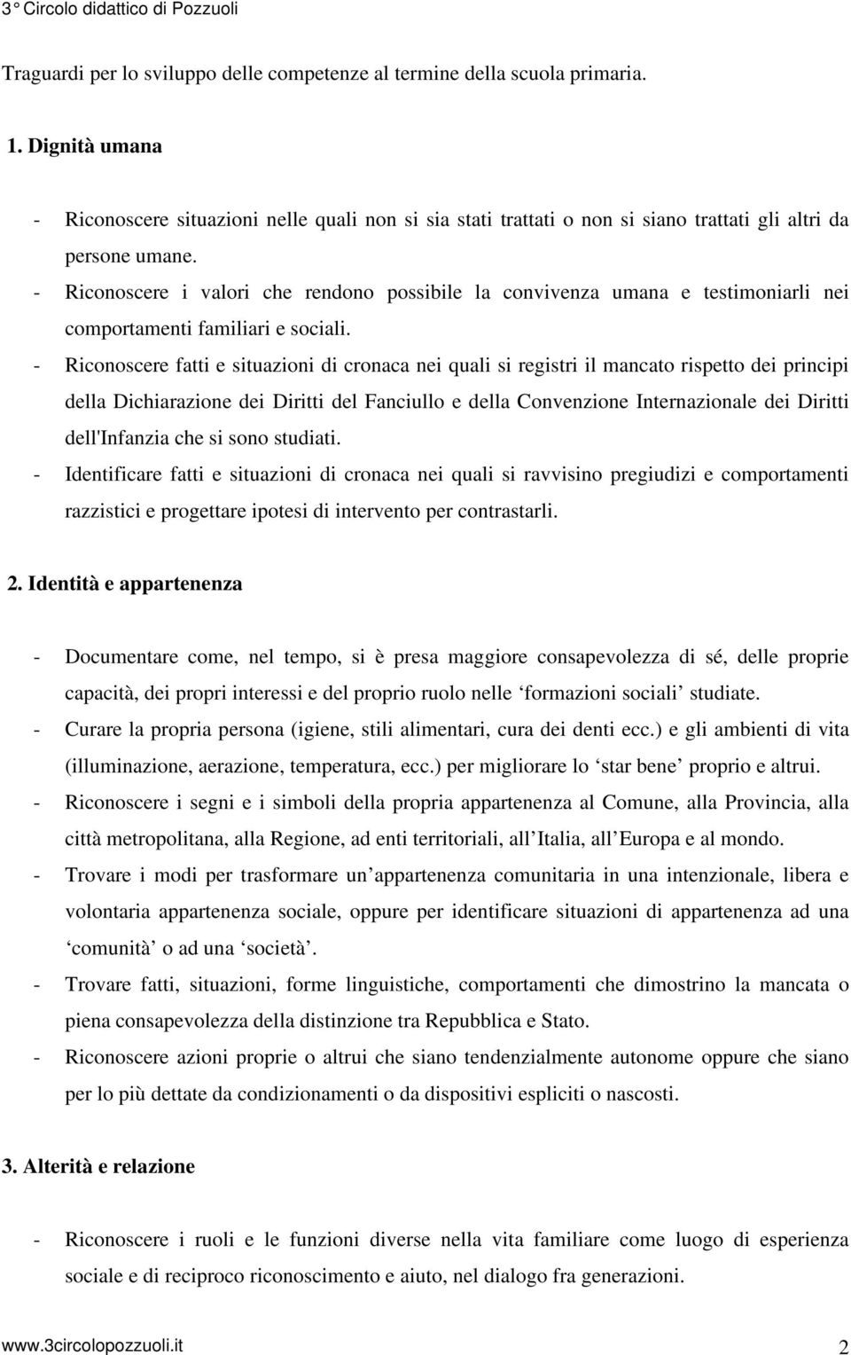 - Riconoscere i valori che rendono possibile la convivenza umana e testimoniarli nei familiari e sociali.