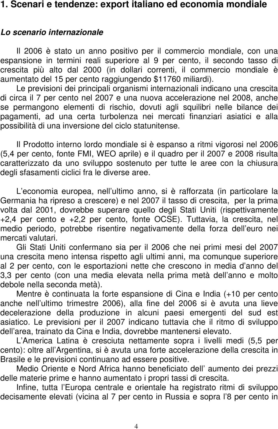 Le previsioni dei principali organismi internazionali indicano una crescita di circa il 7 per cento nel 2007 e una nuova accelerazione nel 2008, anche se permangono elementi di rischio, dovuti agli