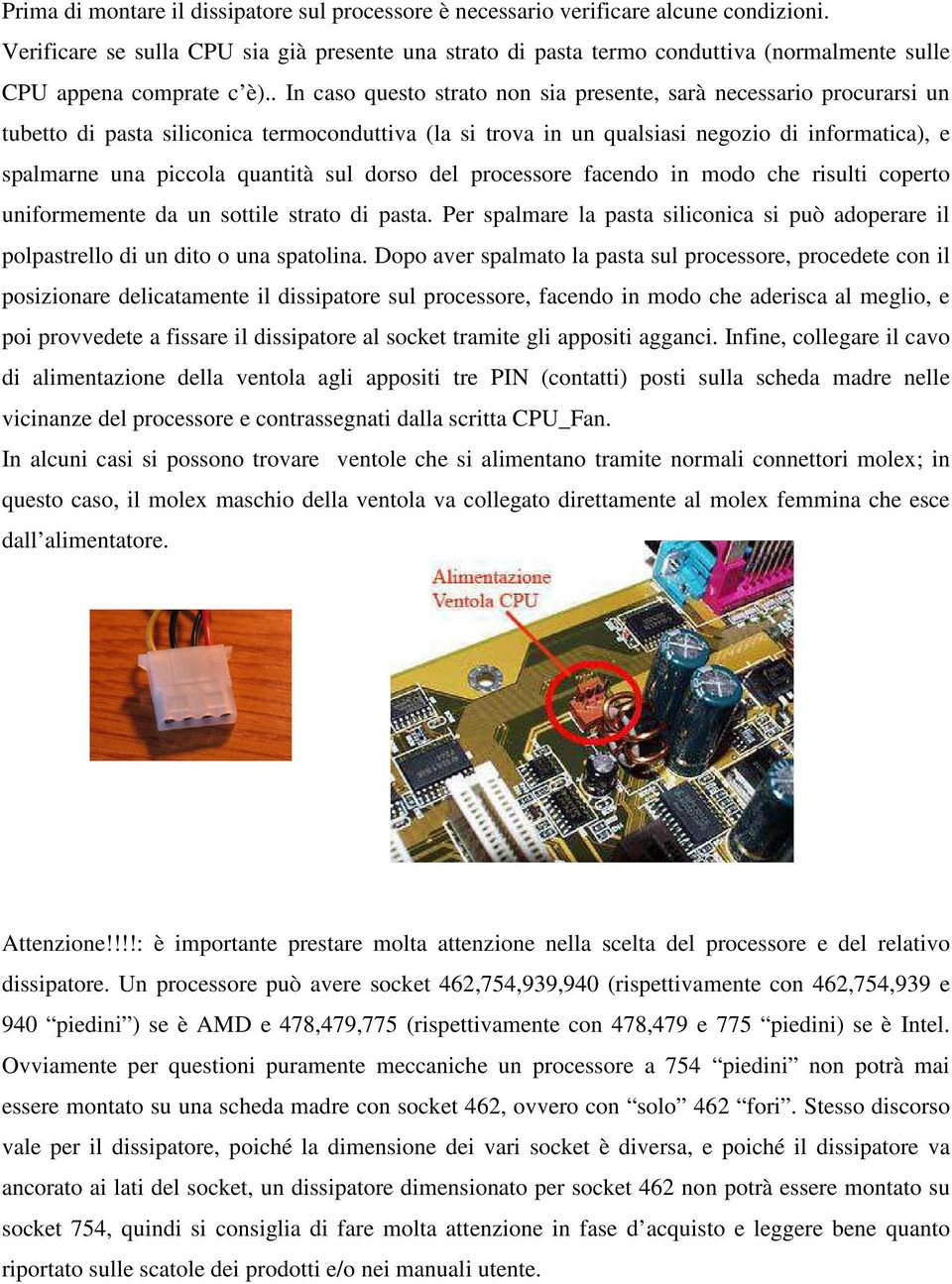 . In caso questo strato non sia presente, sarà necessario procurarsi un tubetto di pasta siliconica termoconduttiva (la si trova in un qualsiasi negozio di informatica), e spalmarne una piccola