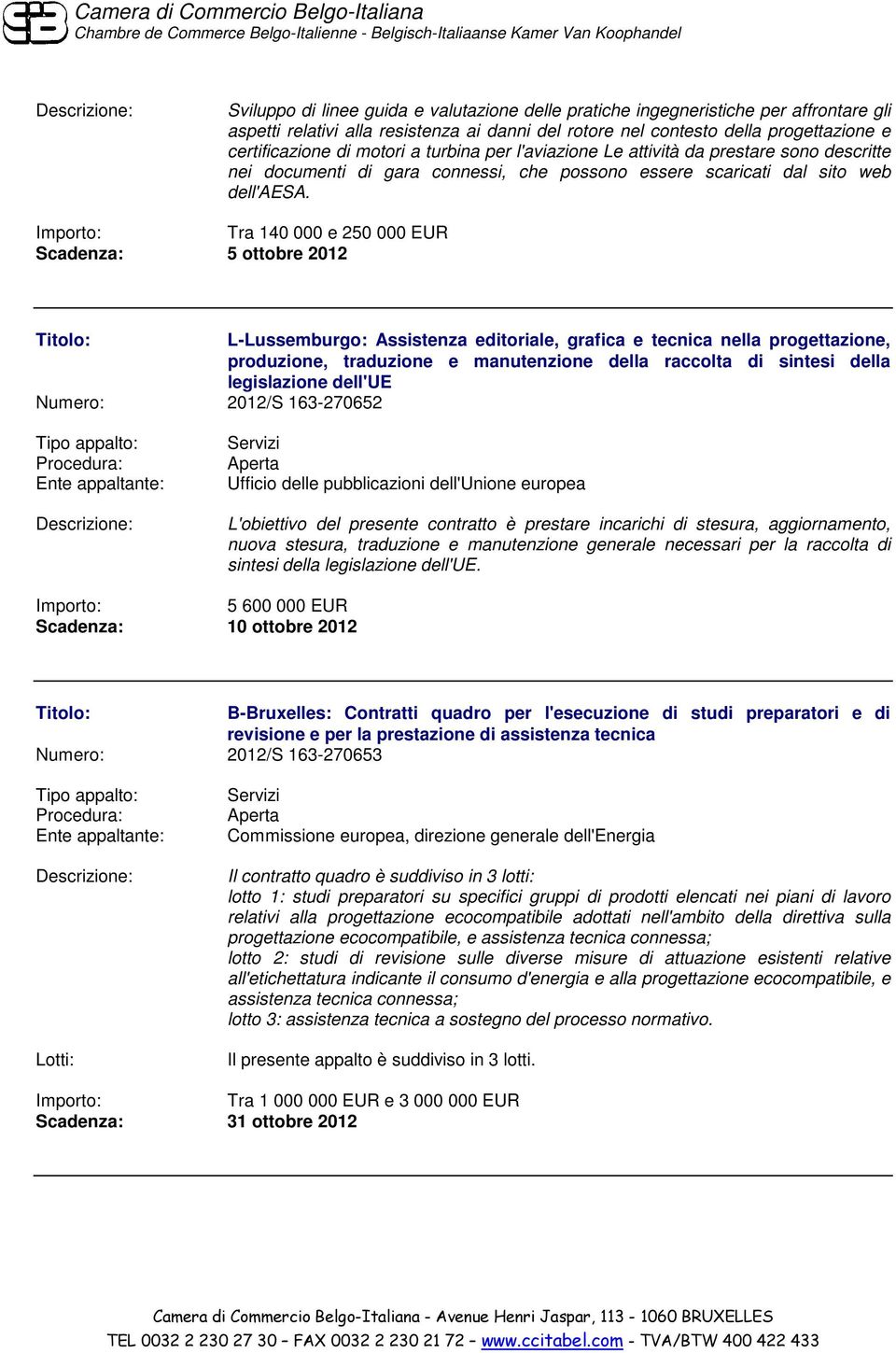 Tra 140 000 e 250 000 EUR Scadenza: 5 ottobre 2012 L-Lussemburgo: Assistenza editoriale, grafica e tecnica nella progettazione, produzione, traduzione e manutenzione della raccolta di sintesi della