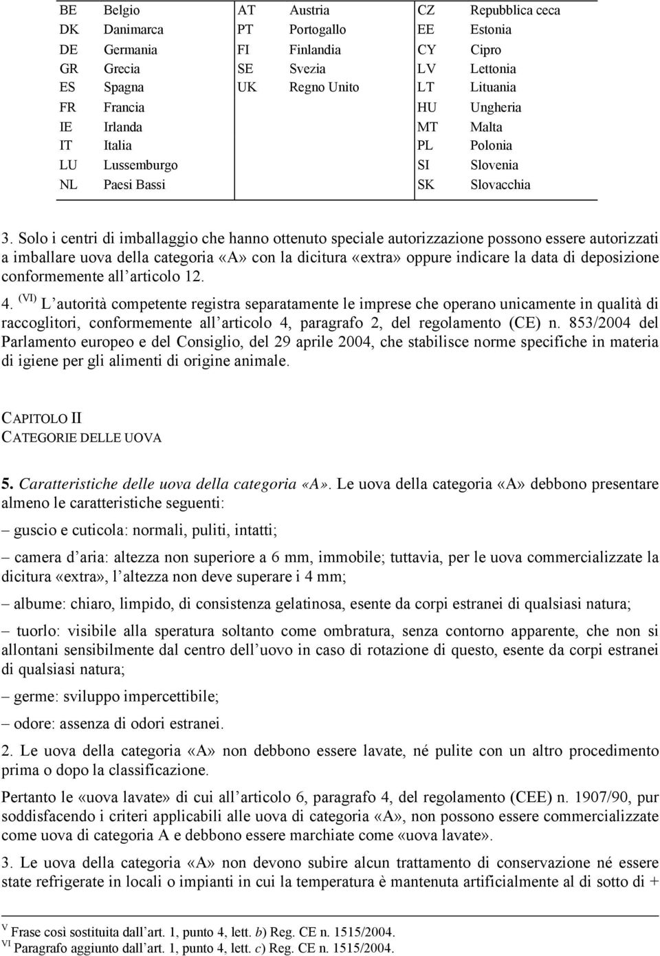 Solo i centri di imballaggio che hanno ottenuto speciale autorizzazione possono essere autorizzati a imballare uova della categoria «A» con la dicitura «extra» oppure indicare la data di deposizione