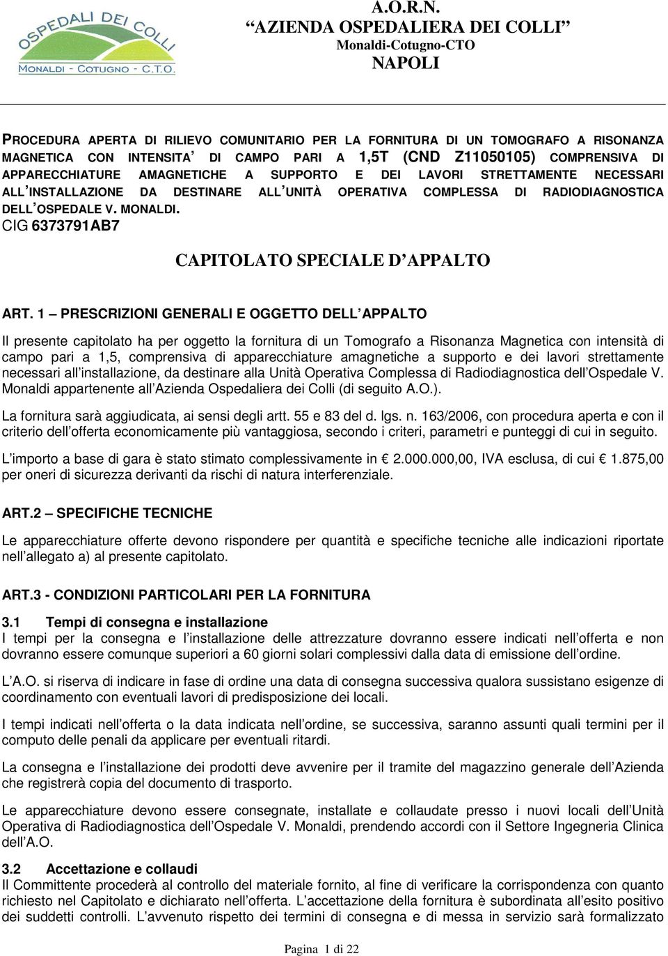 1 PRESCRIZIONI GENERALI E OGGETTO DELL APPALTO Il presente capitolato ha per oggetto la fornitura di un Tomografo a Risonanza Magnetica con intensità di campo pari a 1,5, comprensiva di