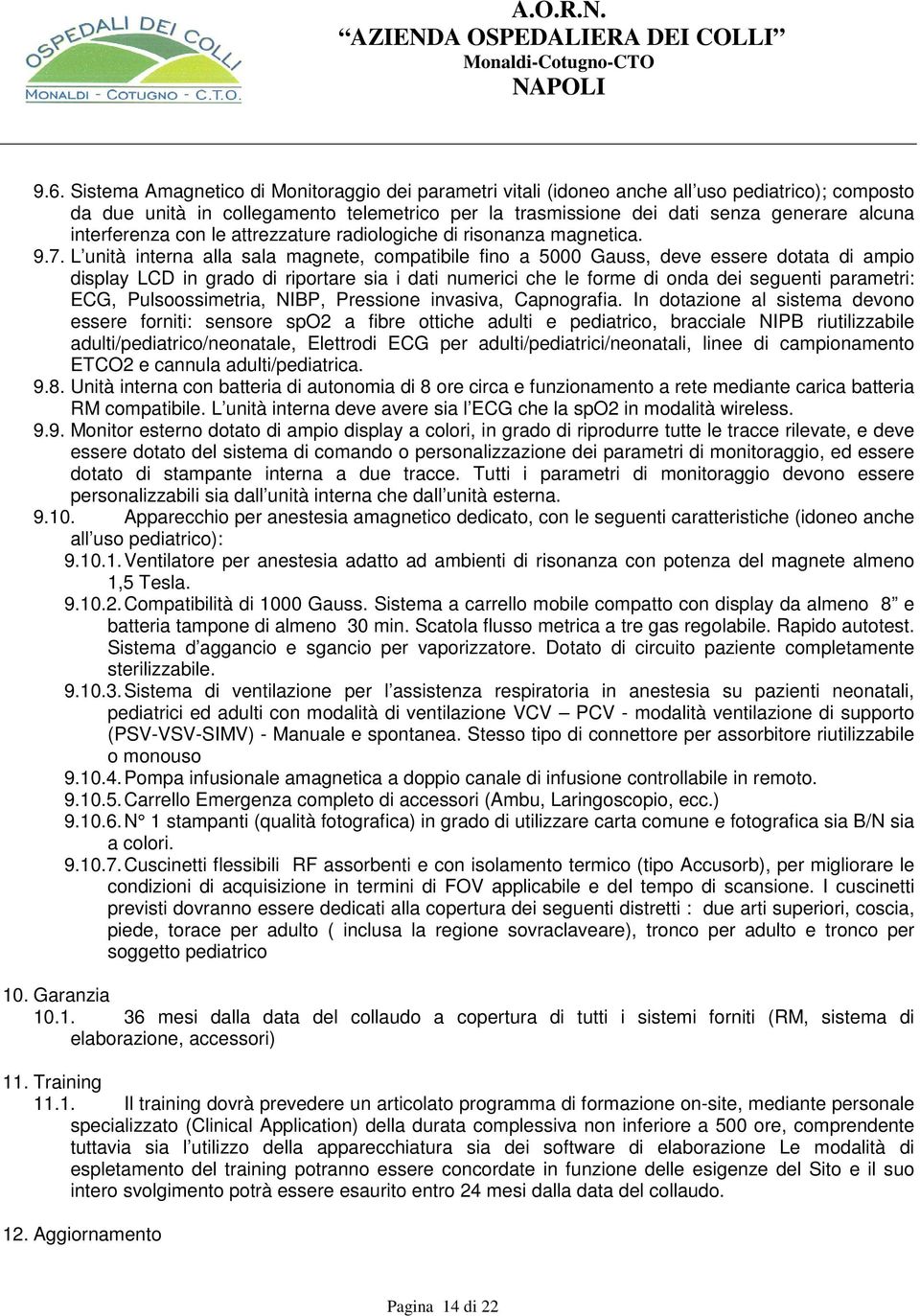 L unità interna alla sala magnete, compatibile fino a 5000 Gauss, deve essere dotata di ampio display LCD in grado di riportare sia i dati numerici che le forme di onda dei seguenti parametri: ECG,