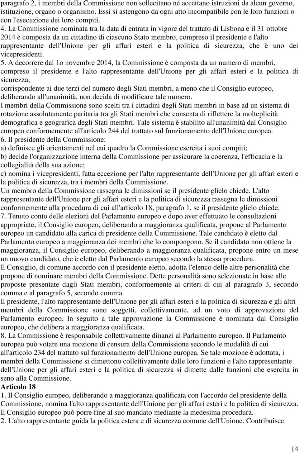 La Commissione nominata tra la data di entrata in vigore del trattato di Lisbona e il 31 ottobre 2014 è composta da un cittadino di ciascuno Stato membro, compreso il presidente e l'alto