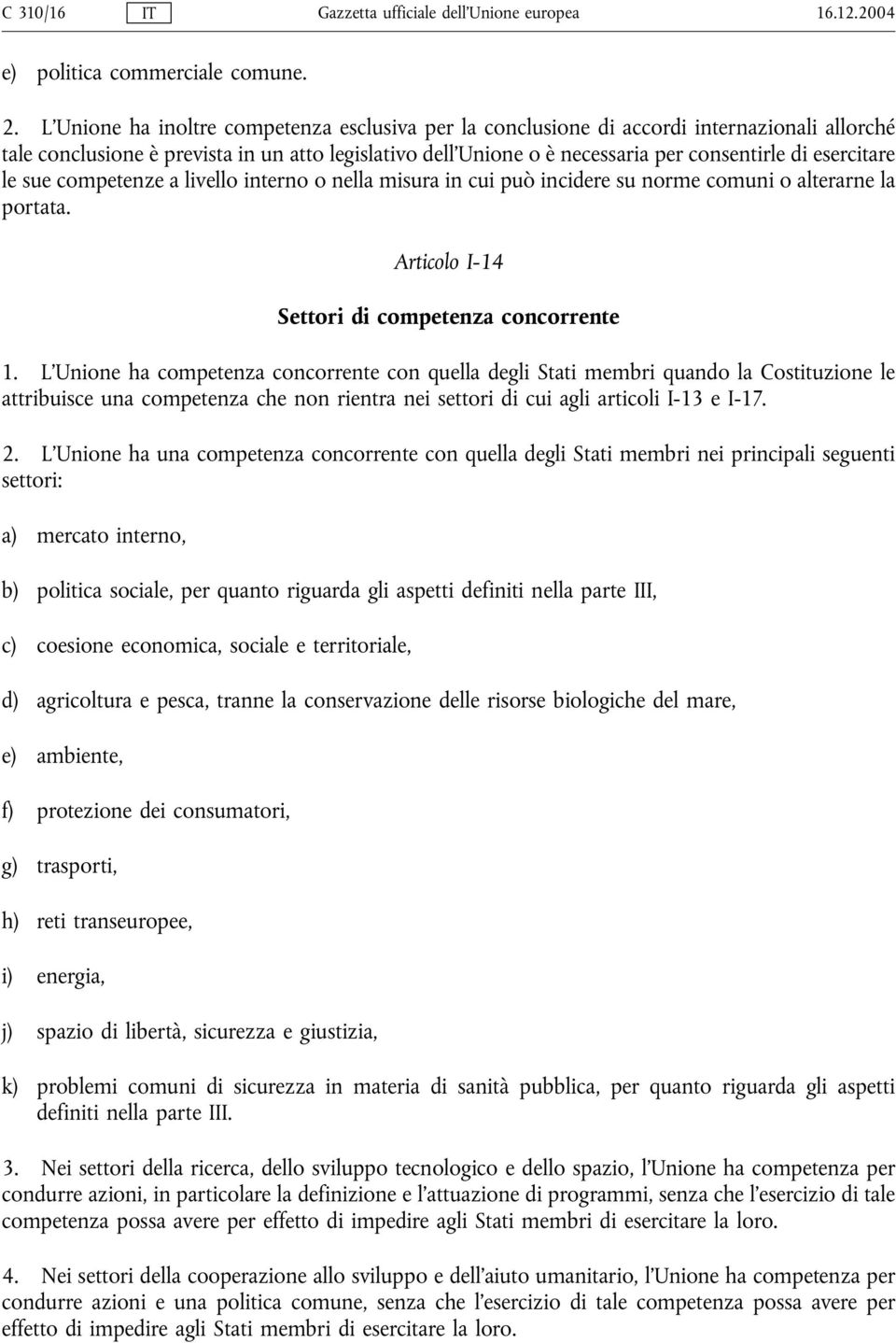 esercitare le sue competenze a livello interno o nella misura in cui può incidere su norme comuni o alterarne la portata. Articolo I-14 Settori di competenza concorrente 1.