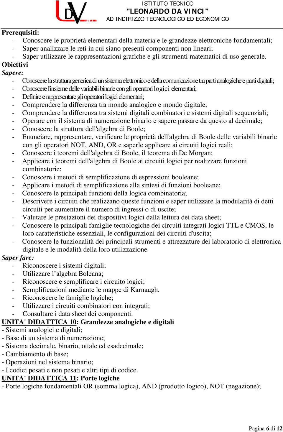 - Conoscere la struttura generica di un sistema elettronico e della comunicazione tra parti analogiche e parti digitali; - Conoscere l'insieme delle variabili binarie con gli operatori logici