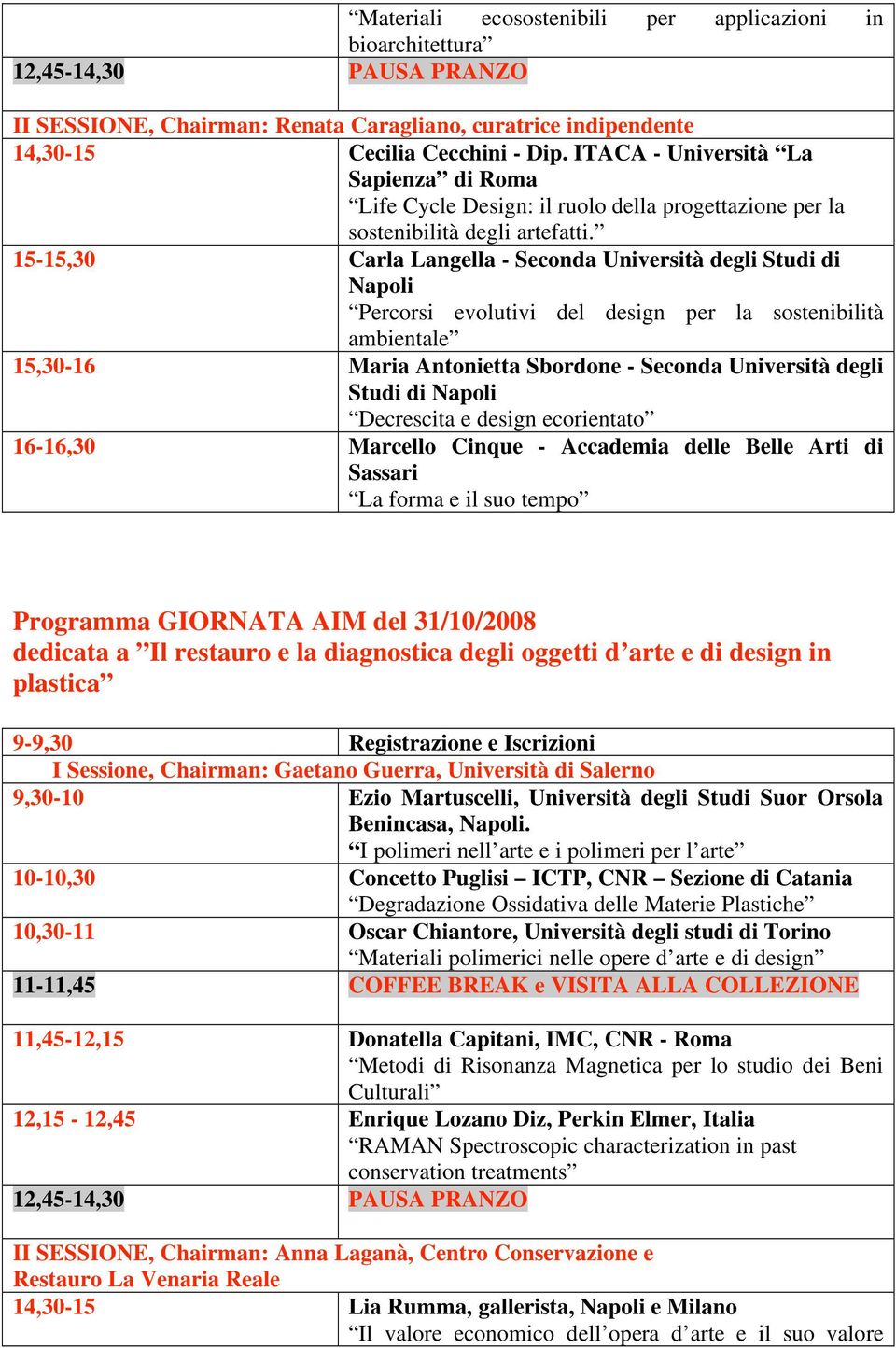 15-15,30 Carla Langella - Seconda Università degli Studi di Napoli Percorsi evolutivi del design per la sostenibilità ambientale 15,30-16 Maria Antonietta Sbordone - Seconda Università degli Studi di